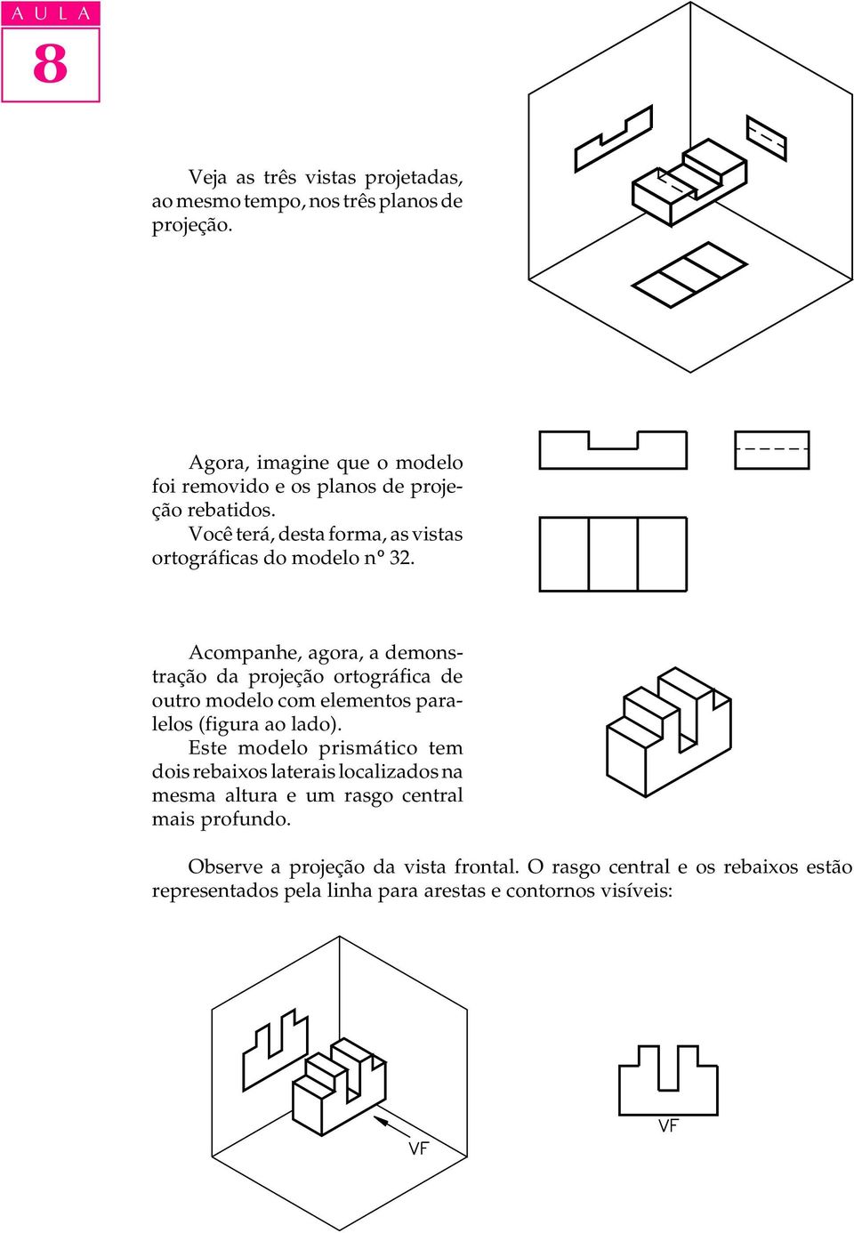 Acompanhe, agora, a demonstração da projeção ortográfica de outro modelo com elementos paralelos (figura ao lado).