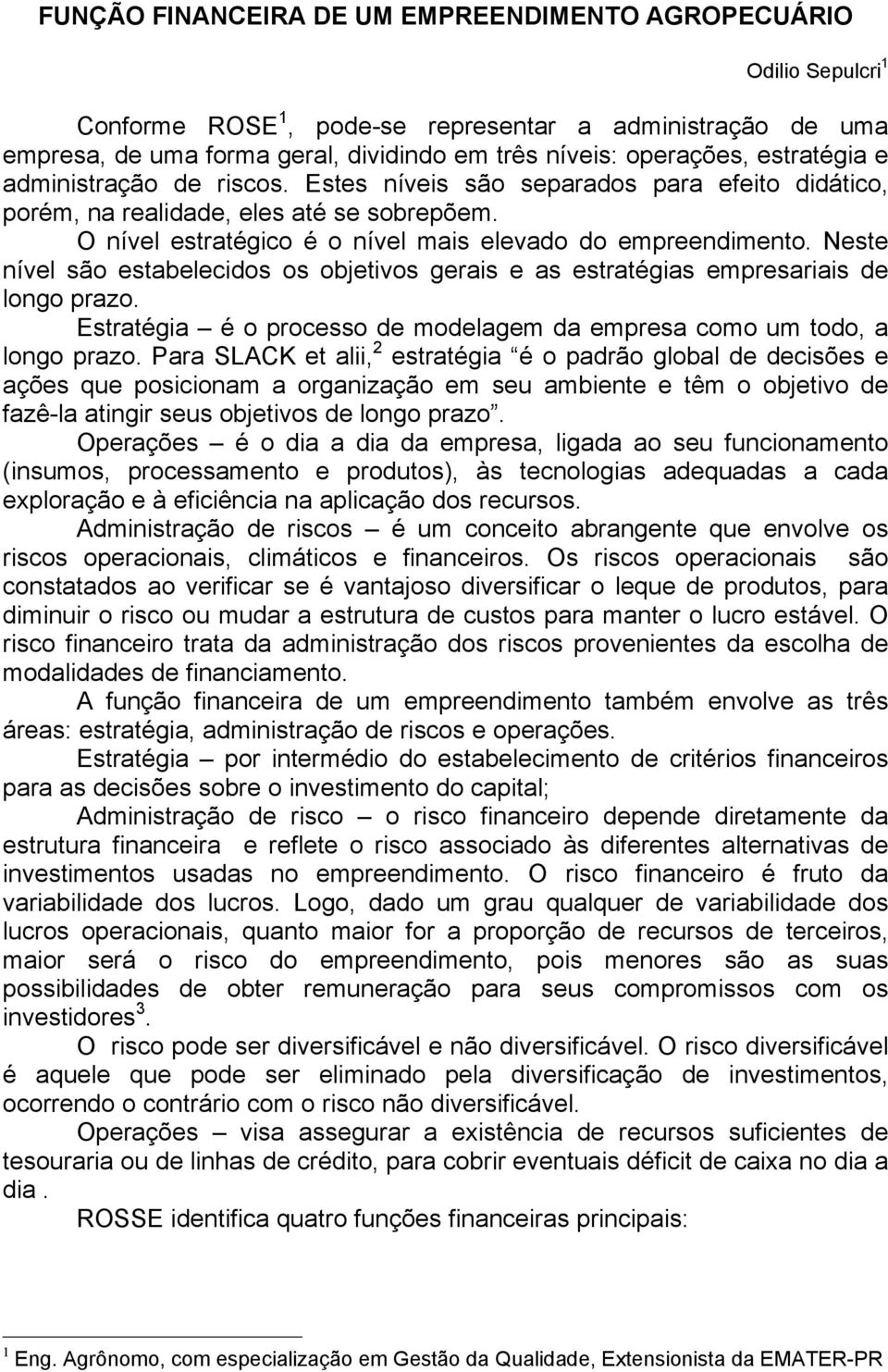 Neste nível são estabelecidos os objetivos gerais e as estratégias empresariais de longo prazo. Estratégia é o processo de modelagem da empresa como um todo, a longo prazo.