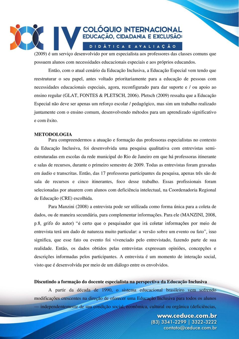 especiais, agora, reconfigurado para dar suporte e / ou apoio ao ensino regular (GLAT, FONTES & PLETSCH, 2006).