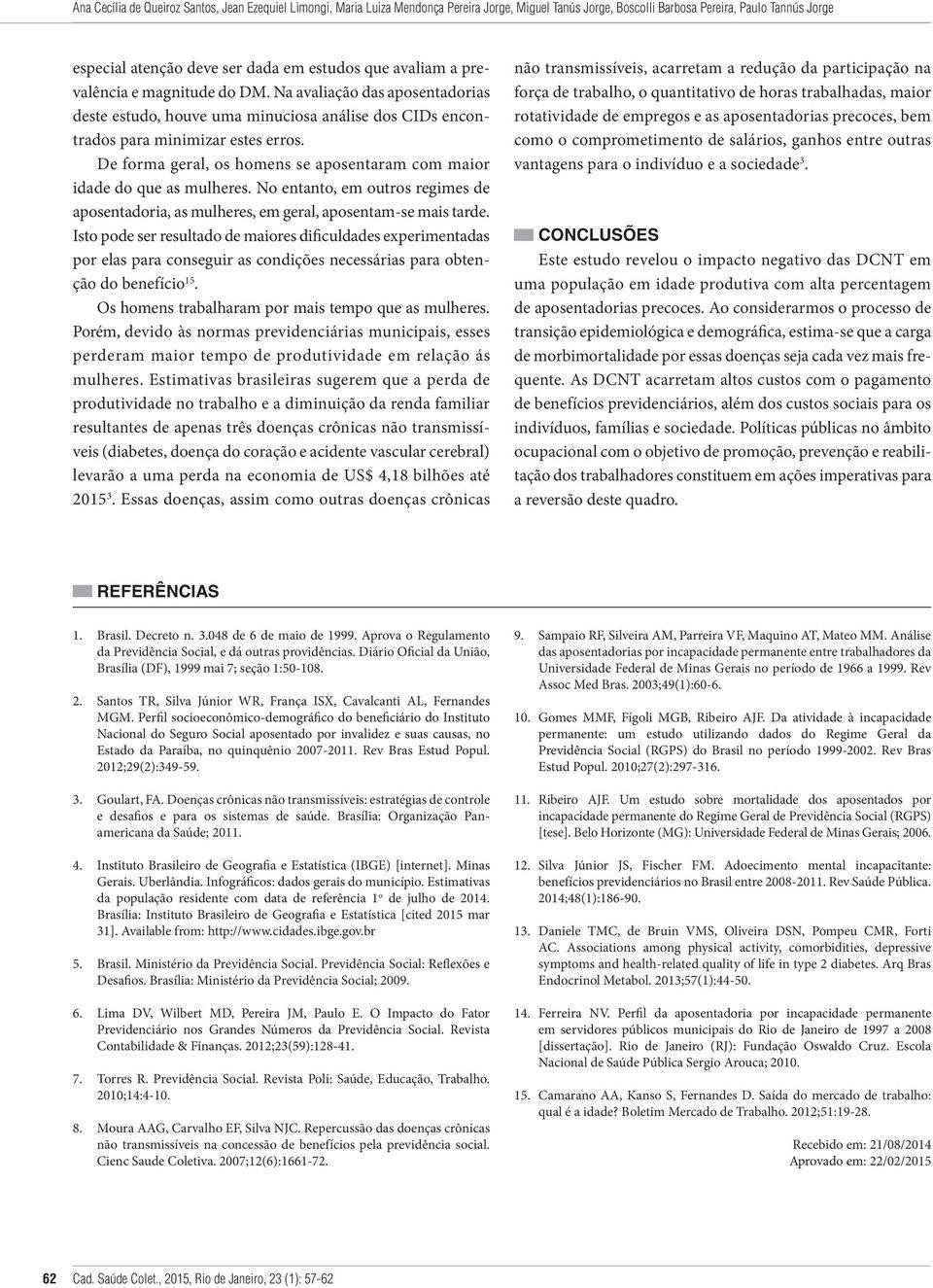 De forma geral, os homens se aposentaram com maior idade do que as mulheres. No entanto, em outros regimes de aposentadoria, as mulheres, em geral, aposentam-se mais tarde.