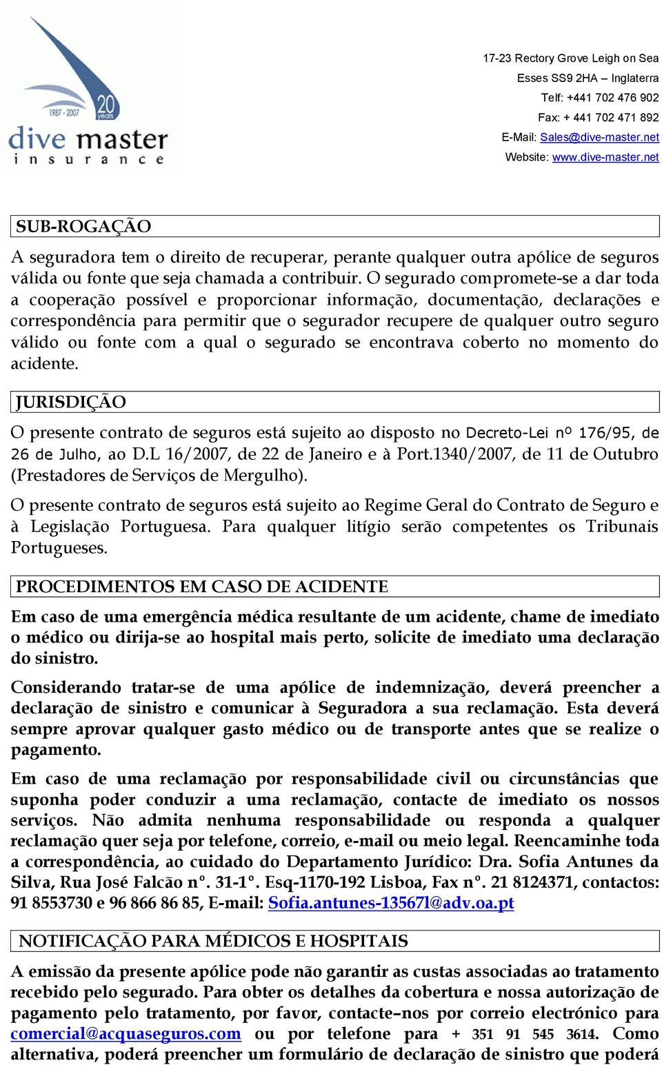 ou fonte com a qual o segurado se encontrava coberto no momento do acidente. JURISDIÇÃO O presente contrato de seguros está sujeito ao disposto no Decreto-Lei nº 176/95, de 26 de Julho, ao D.