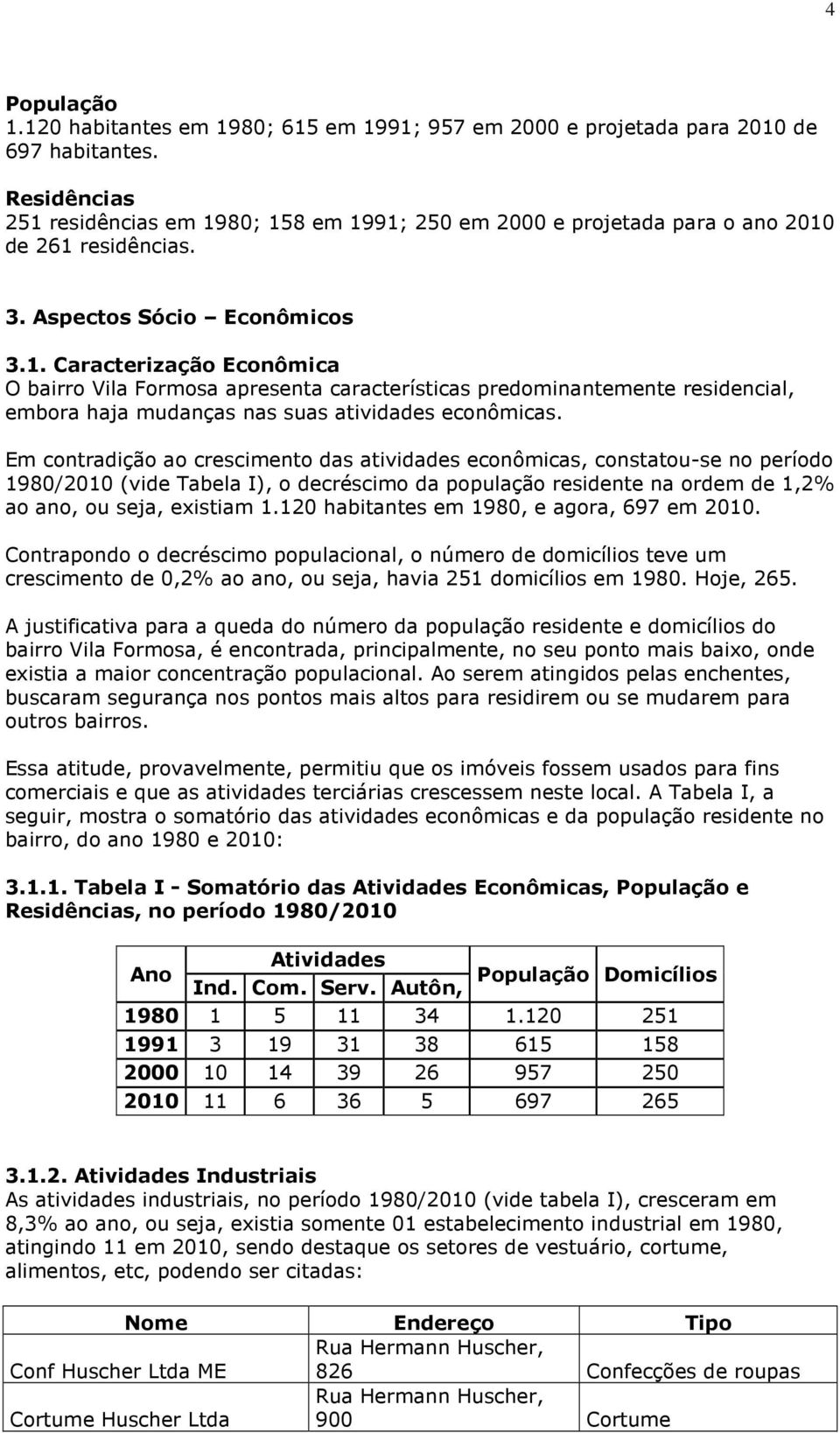 Em contradição ao crescimento das atividades econômicas, constatou-se no período 1980/2010 (vide Tabela I), o decréscimo da população residente na ordem de 1,2% ao ano, ou seja, existiam 1.