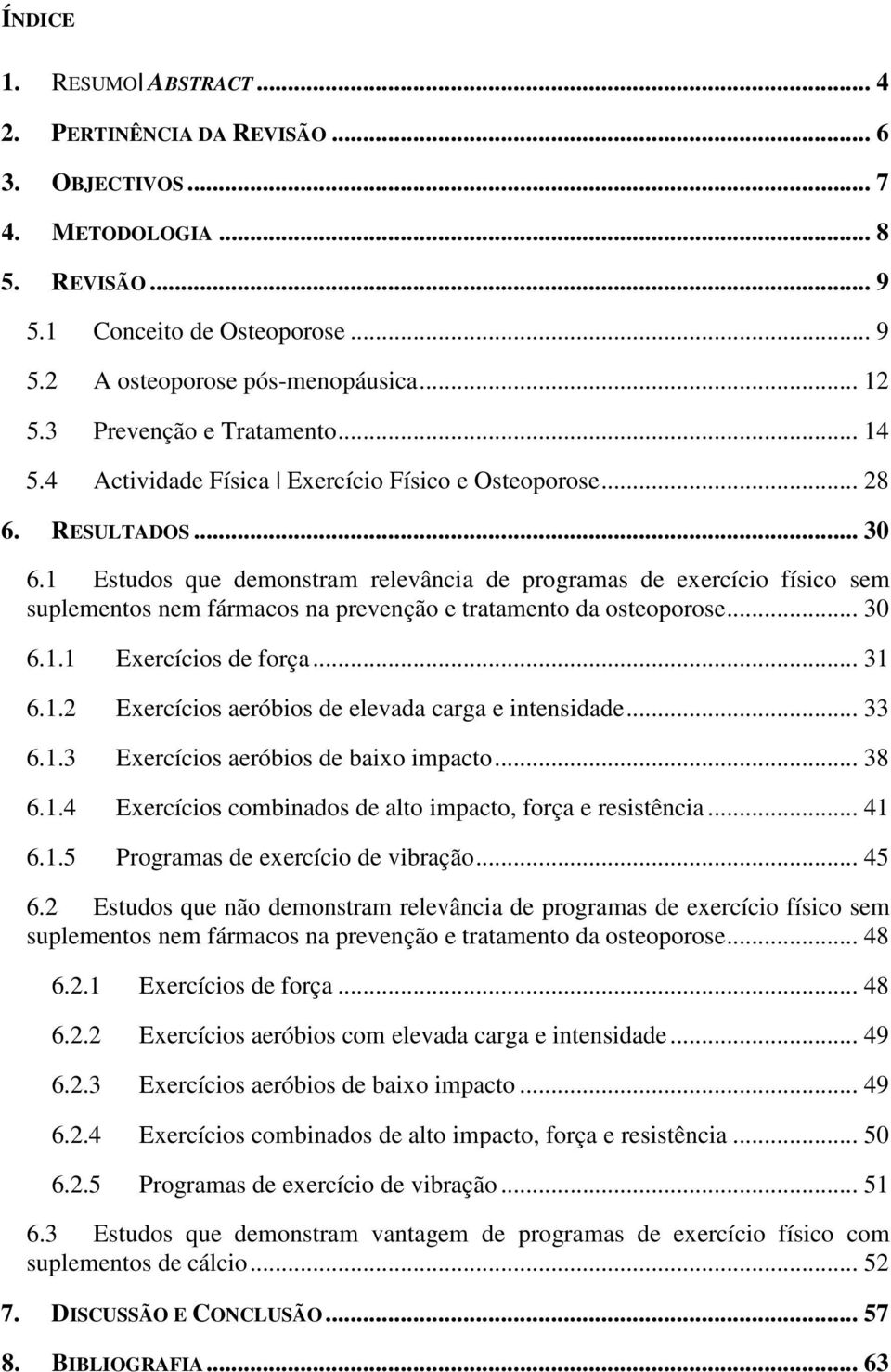 1 Estudos que demonstram relevância de programas de exercício físico sem suplementos nem fármacos na prevenção e tratamento da osteoporose... 30 6.1.1 Exercícios de força... 31 6.1.2 Exercícios aeróbios de elevada carga e intensidade.