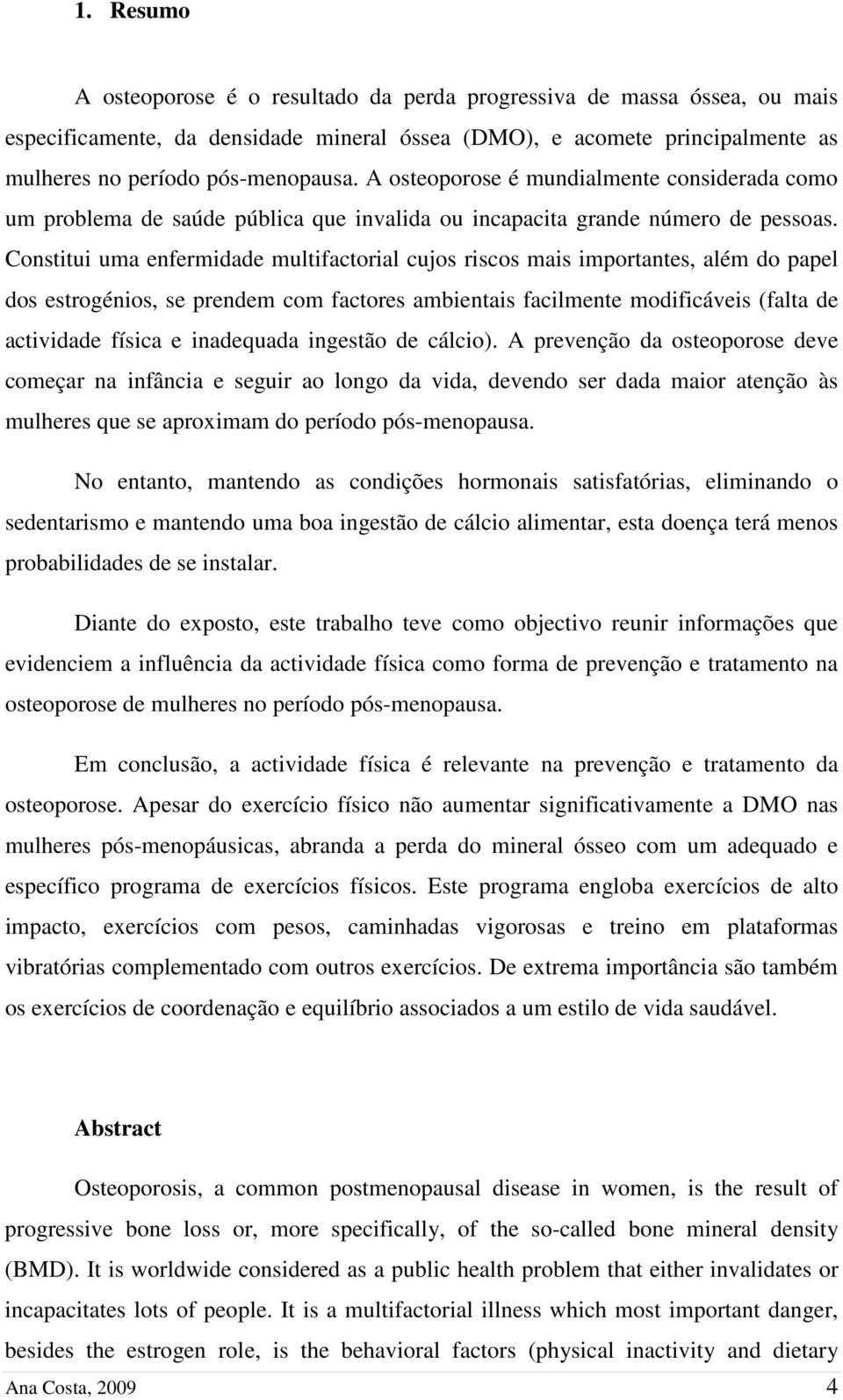 Constitui uma enfermidade multifactorial cujos riscos mais importantes, além do papel dos estrogénios, se prendem com factores ambientais facilmente modificáveis (falta de actividade física e