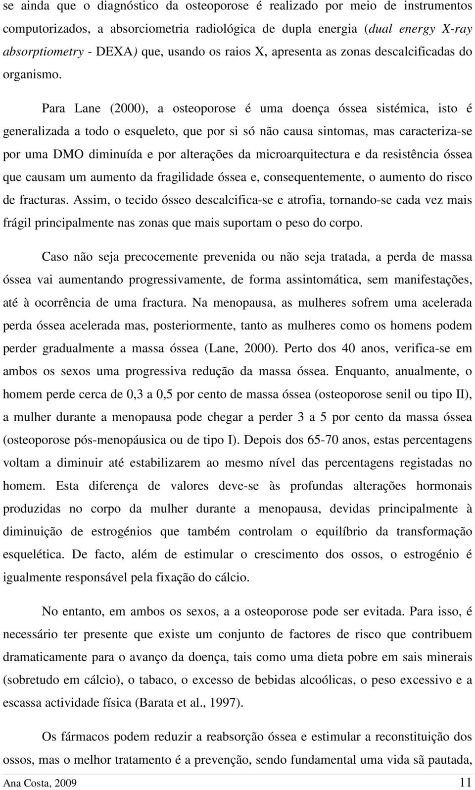 Para Lane (2000), a osteoporose é uma doença óssea sistémica, isto é generalizada a todo o esqueleto, que por si só não causa sintomas, mas caracteriza-se por uma DMO diminuída e por alterações da