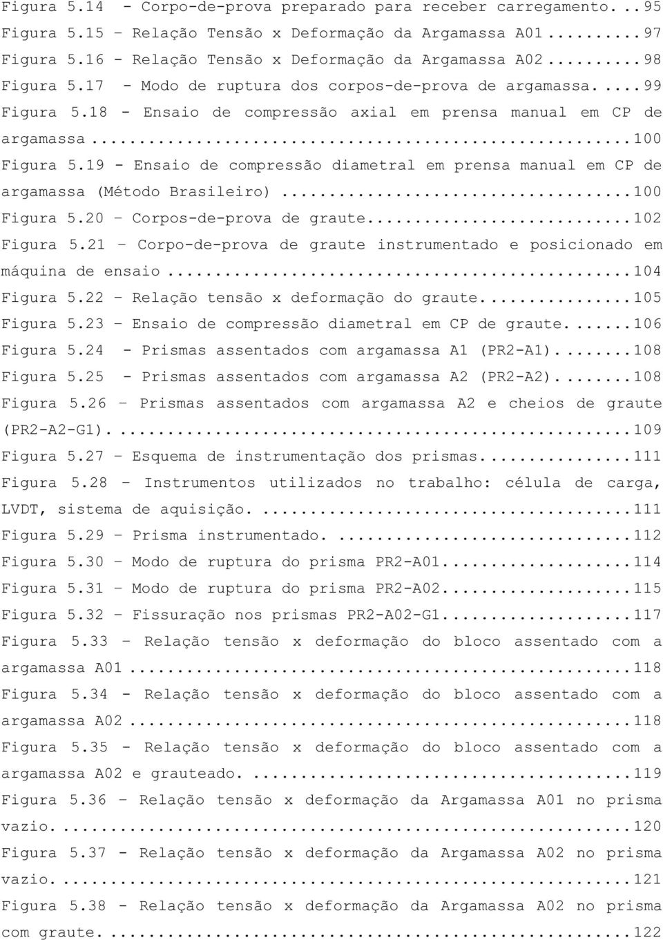 19 - Ensaio de compressão diametral em prensa manual em CP de argamassa (Método Brasileiro)... 100 Figura 5.20 Corpos-de-prova de graute.... 102 Figura 5.