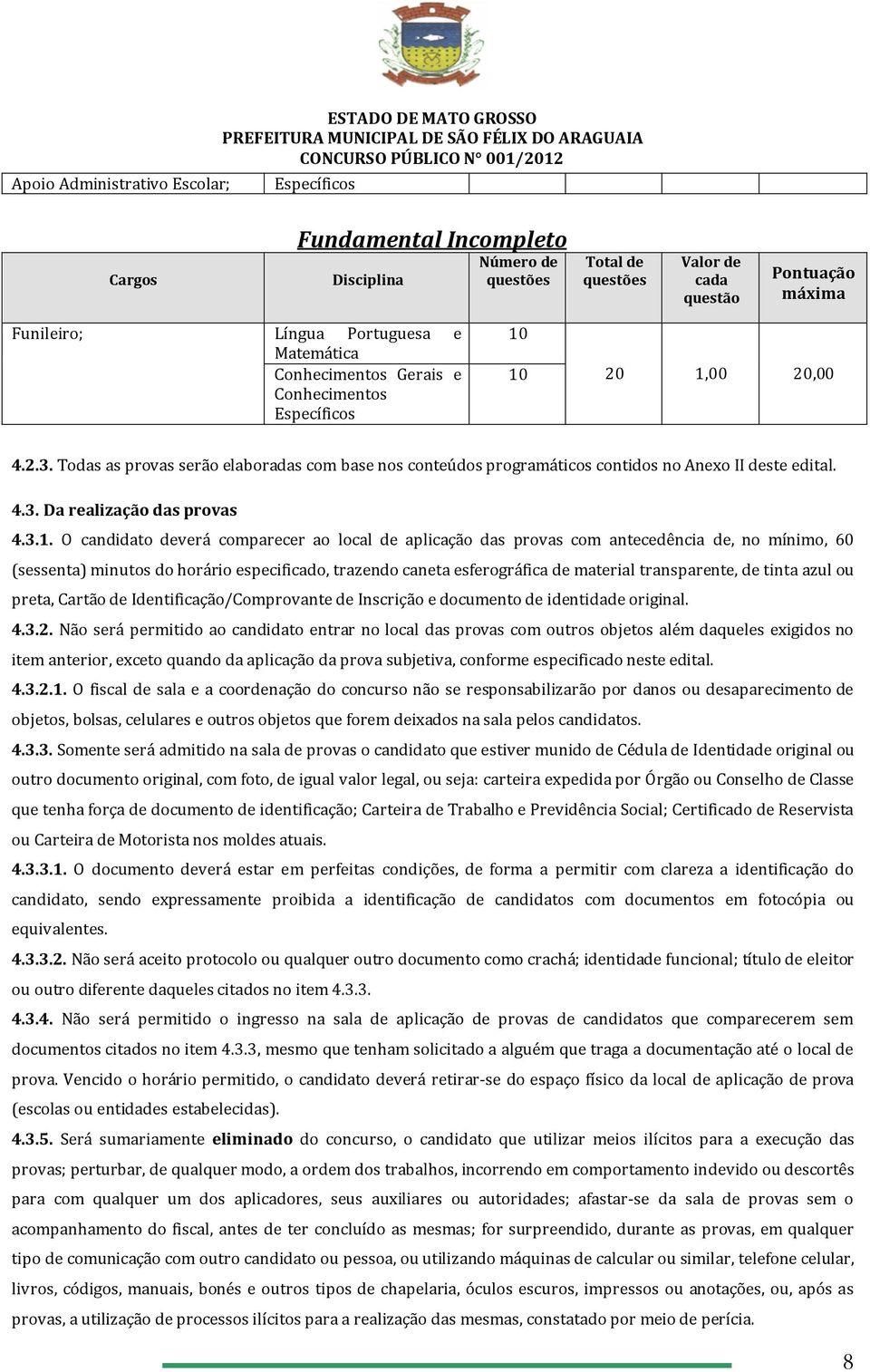 Todas as provas serão elaboradas com base nos conteúdos programáticos contidos no Anexo II deste edital. 4.3. Da realização das provas 4.3.1.