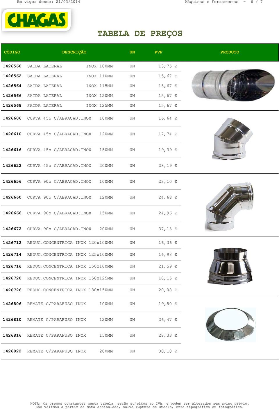 INOX 150MM UN 19,39 1426622 CURVA 45o C/ABRACAD.INOX 200MM UN 28,19 1426656 CURVA 90o C/ABRACAD.INOX 100MM UN 23,10 1426660 CURVA 90o C/ABRACAD.INOX 120MM UN 24,68 1426666 CURVA 90o C/ABRACAD.