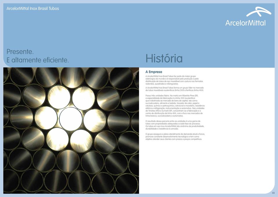 formatos redondos, quadrados e retangulares. A ArcelorMittal Inox Brasil Tubos forma um grupo líder no mercado de tubos inoxidáveis austeníticos (linha 3XX) e ferríticos (linha 4XX).