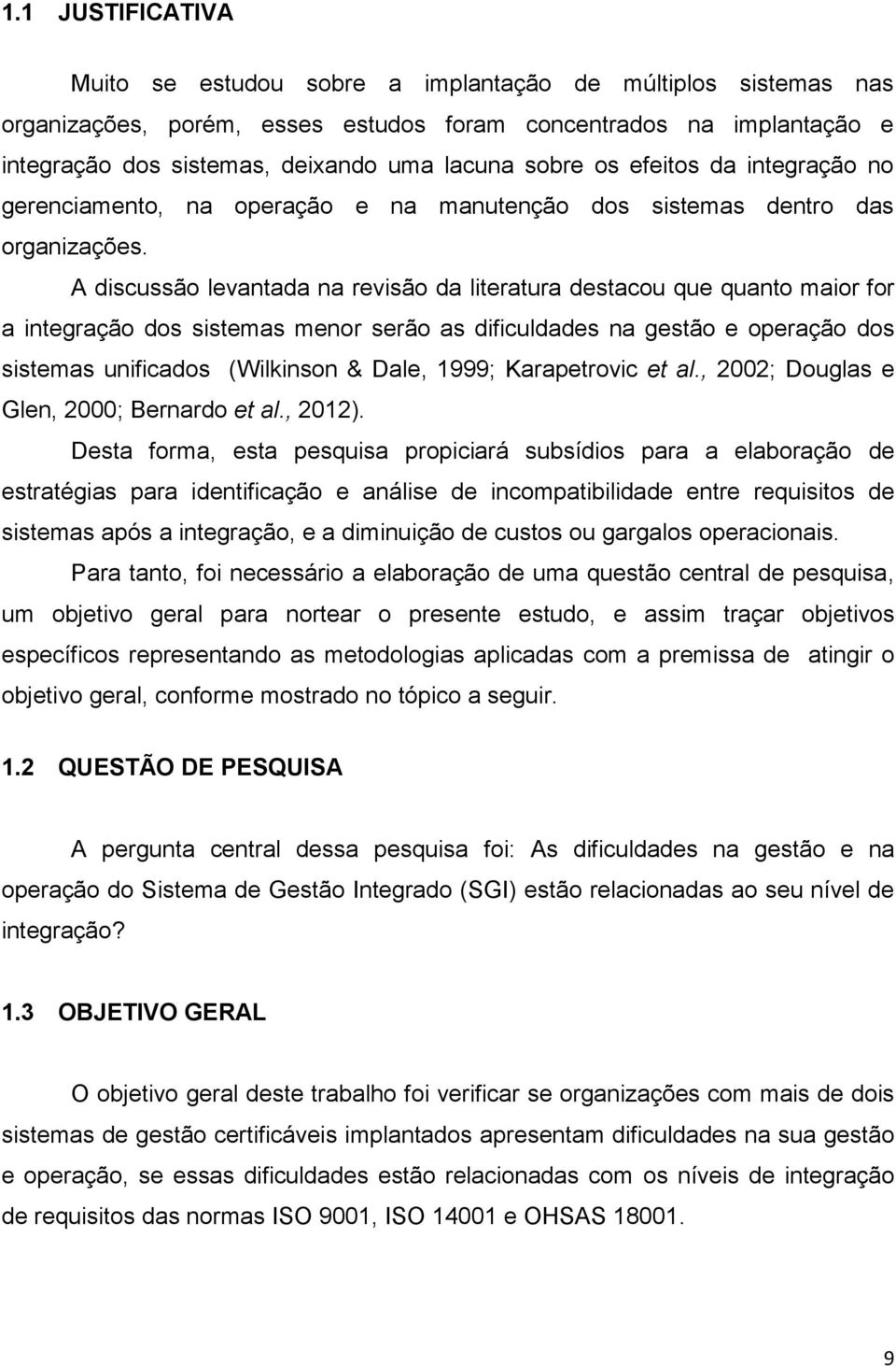 A discussão levantada na revisão da literatura destacou que quanto maior for a integração dos sistemas menor serão as dificuldades na gestão e operação dos sistemas unificados (Wilkinson & Dale,