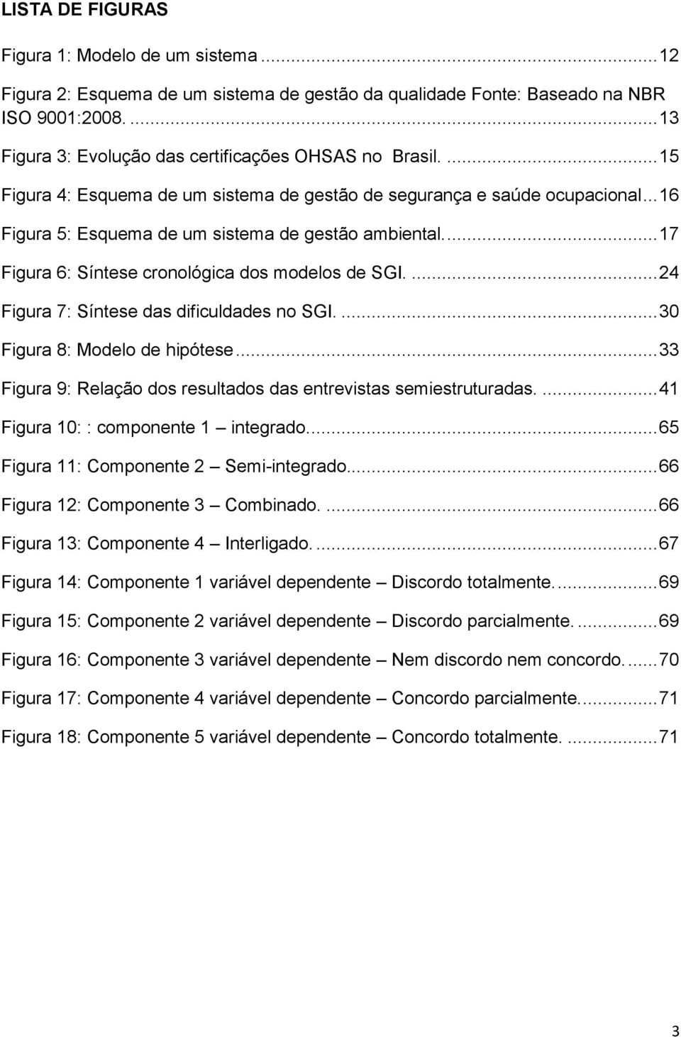 ... 17 Figura 6: Síntese cronológica dos modelos de SGI.... 24 Figura 7: Síntese das dificuldades no SGI.... 30 Figura 8: Modelo de hipótese.