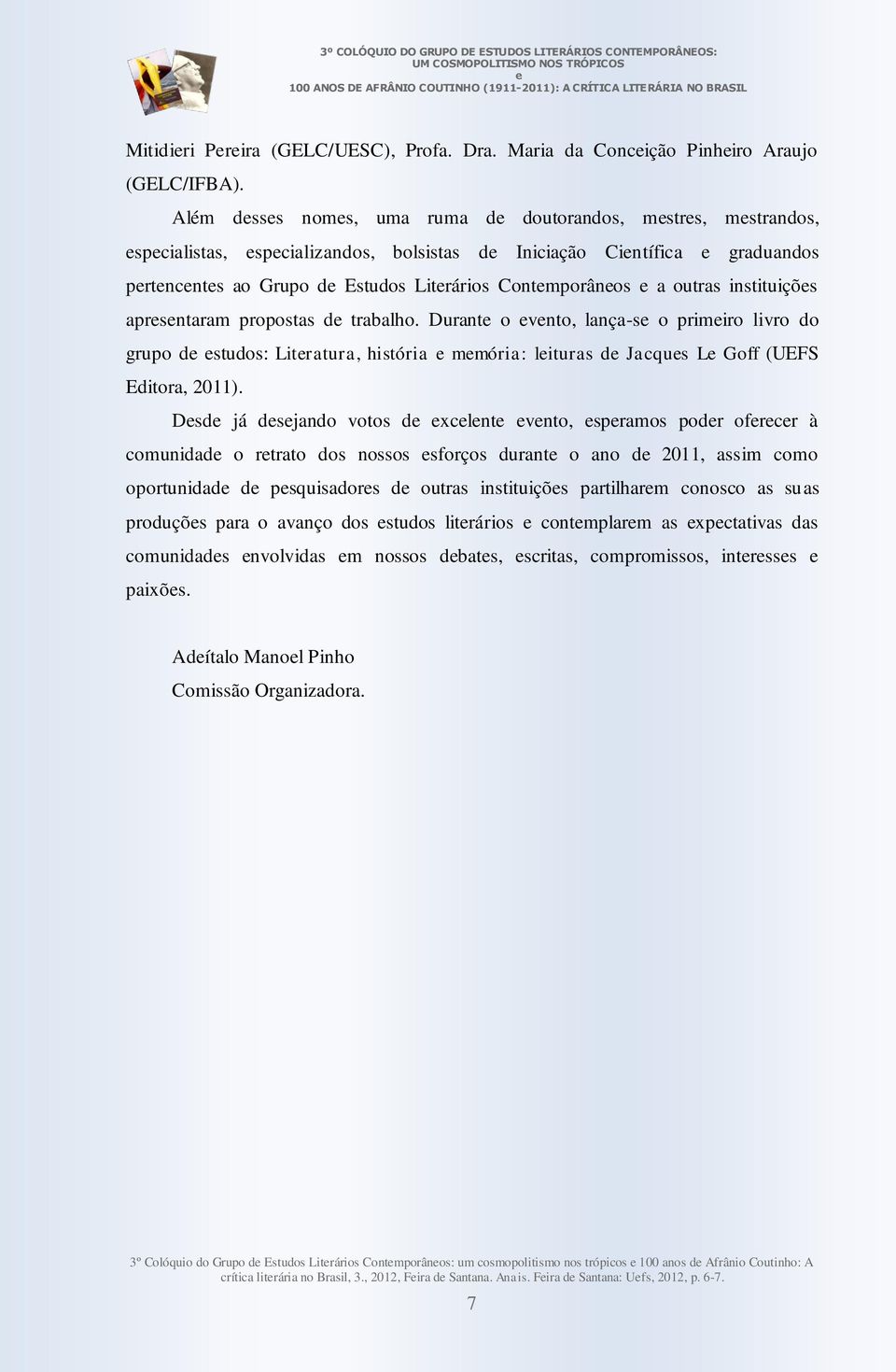 instituiçõs aprsntaram propostas d trabalho. Durant o vnto, lança-s o primiro livro do grupo d studos: Litratura, história mmória: lituras d Jacqus L Goff (UEFS Editora, 2011).