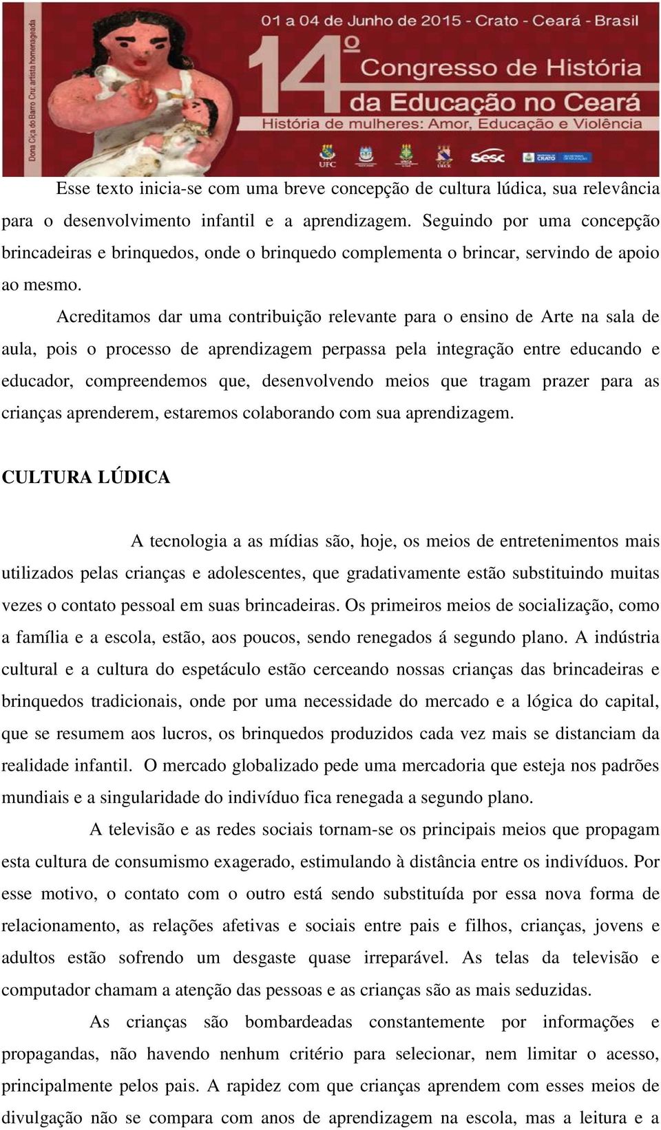 Acreditamos dar uma contribuição relevante para o ensino de Arte na sala de aula, pois o processo de aprendizagem perpassa pela integração entre educando e educador, compreendemos que, desenvolvendo