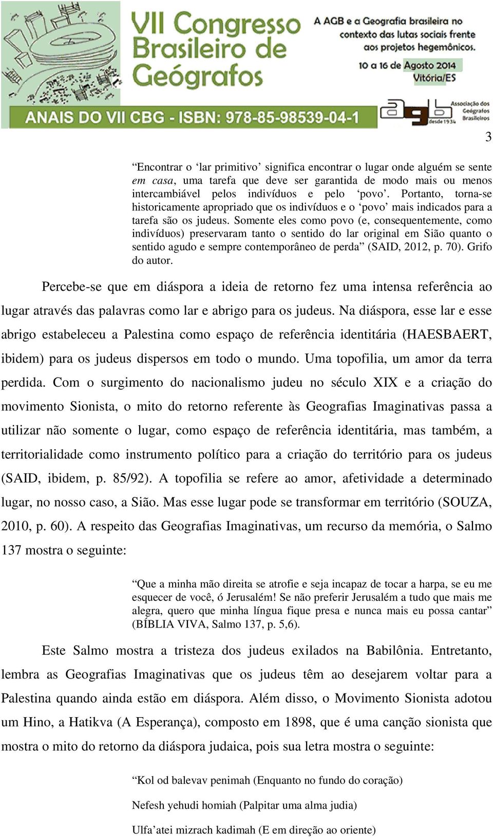 Somente eles como povo (e, consequentemente, como indivíduos) preservaram tanto o sentido do lar original em Sião quanto o sentido agudo e sempre contemporâneo de perda (SAID, 2012, p. 70).