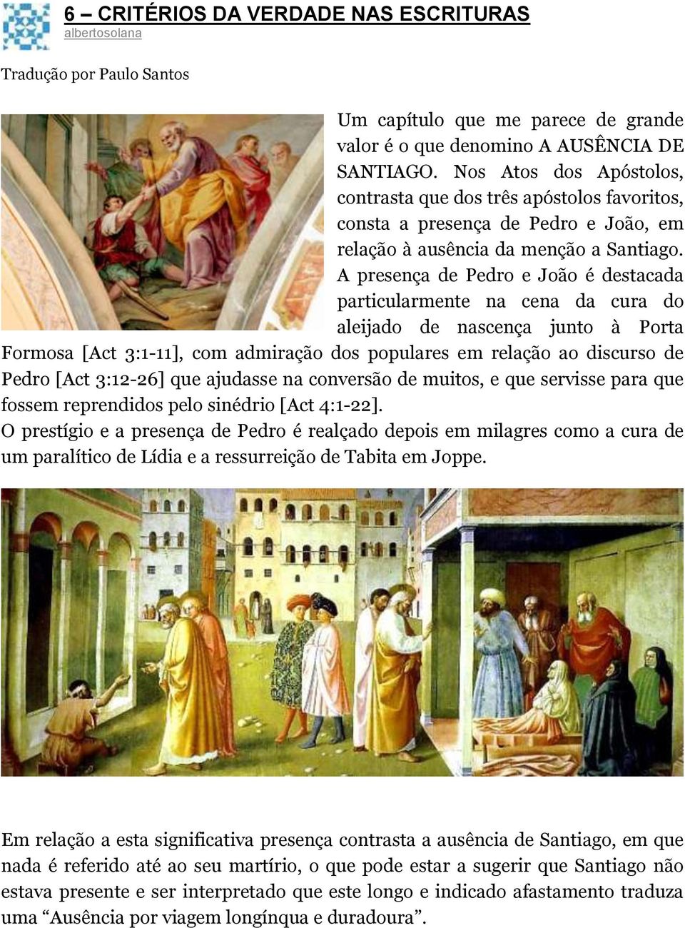 A presença de Pedro e João é destacada particularmente na cena da cura do aleijado de nascença junto à Porta Formosa [Act 3:1-11], com admiração dos populares em relação ao discurso de Pedro [Act