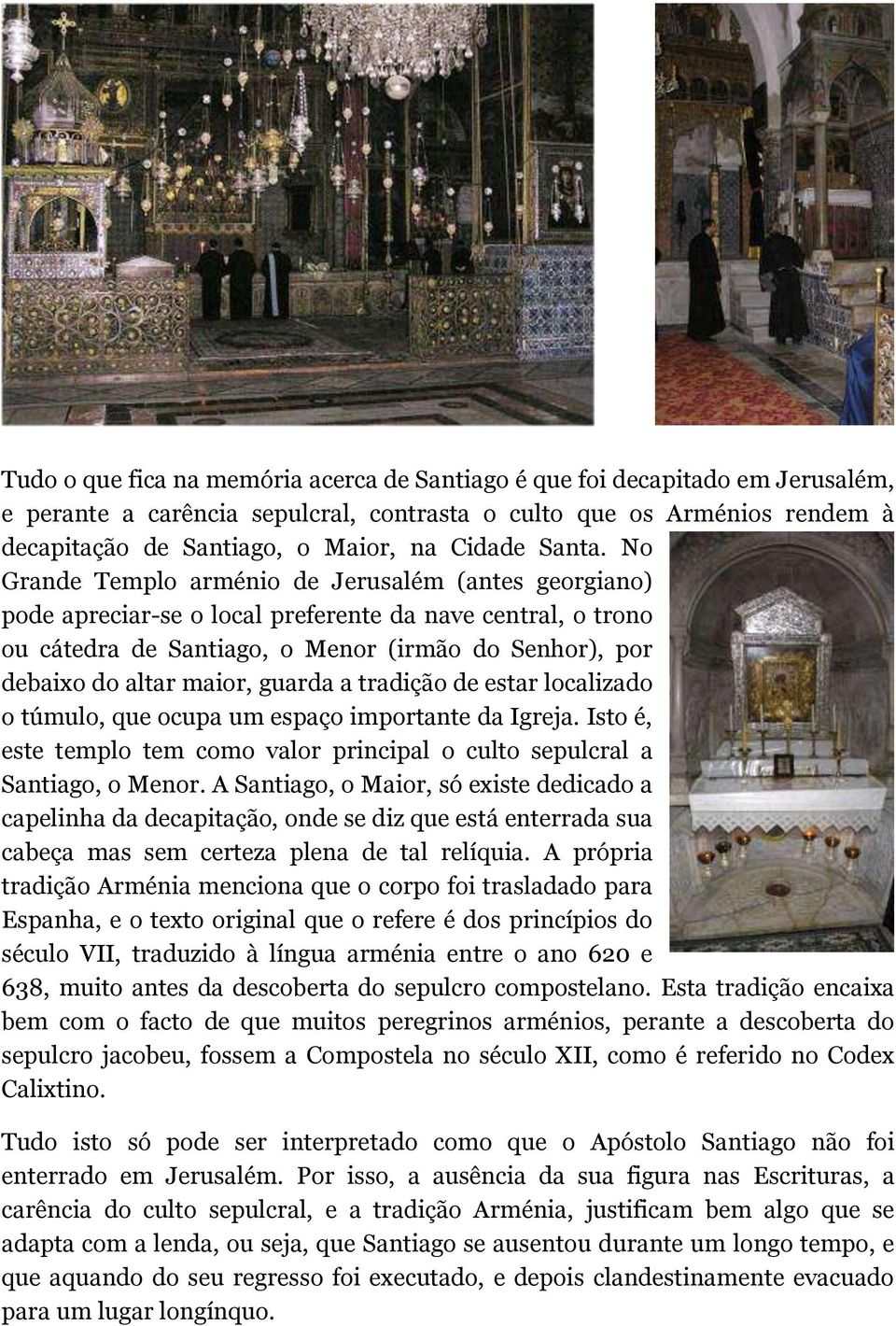 No Grande Templo arménio de Jerusalém (antes georgiano) pode apreciar-se o local preferente da nave central, o trono ou cátedra de Santiago, o Menor (irmão do Senhor), por debaixo do altar maior,