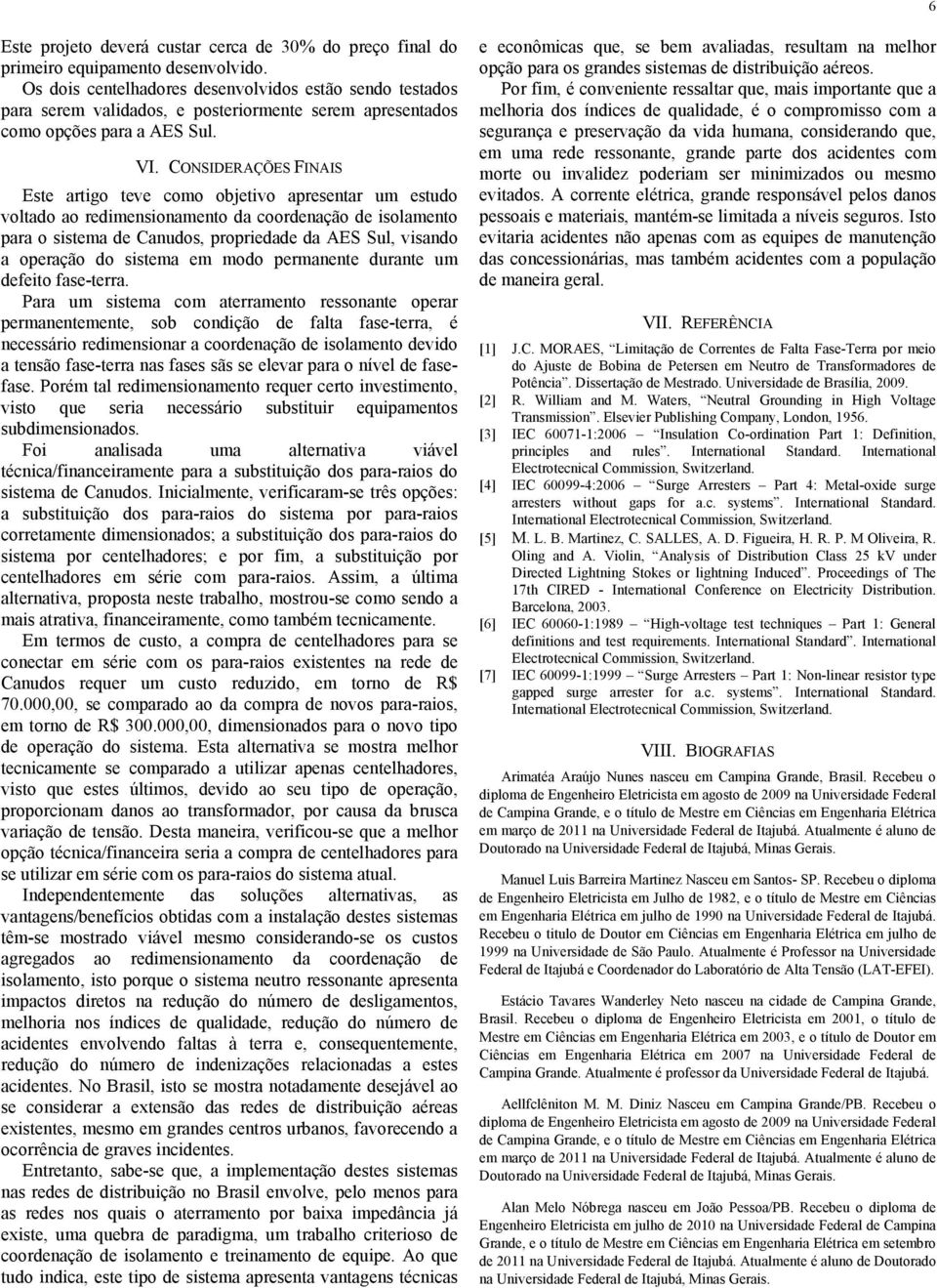 CONSIDERAÇÕES FINAIS Este artigo teve como objetivo apresentar um estudo voltado ao redimensionamento da coordenação de isolamento para o sistema de Canudos, propriedade da AES Sul, visando a