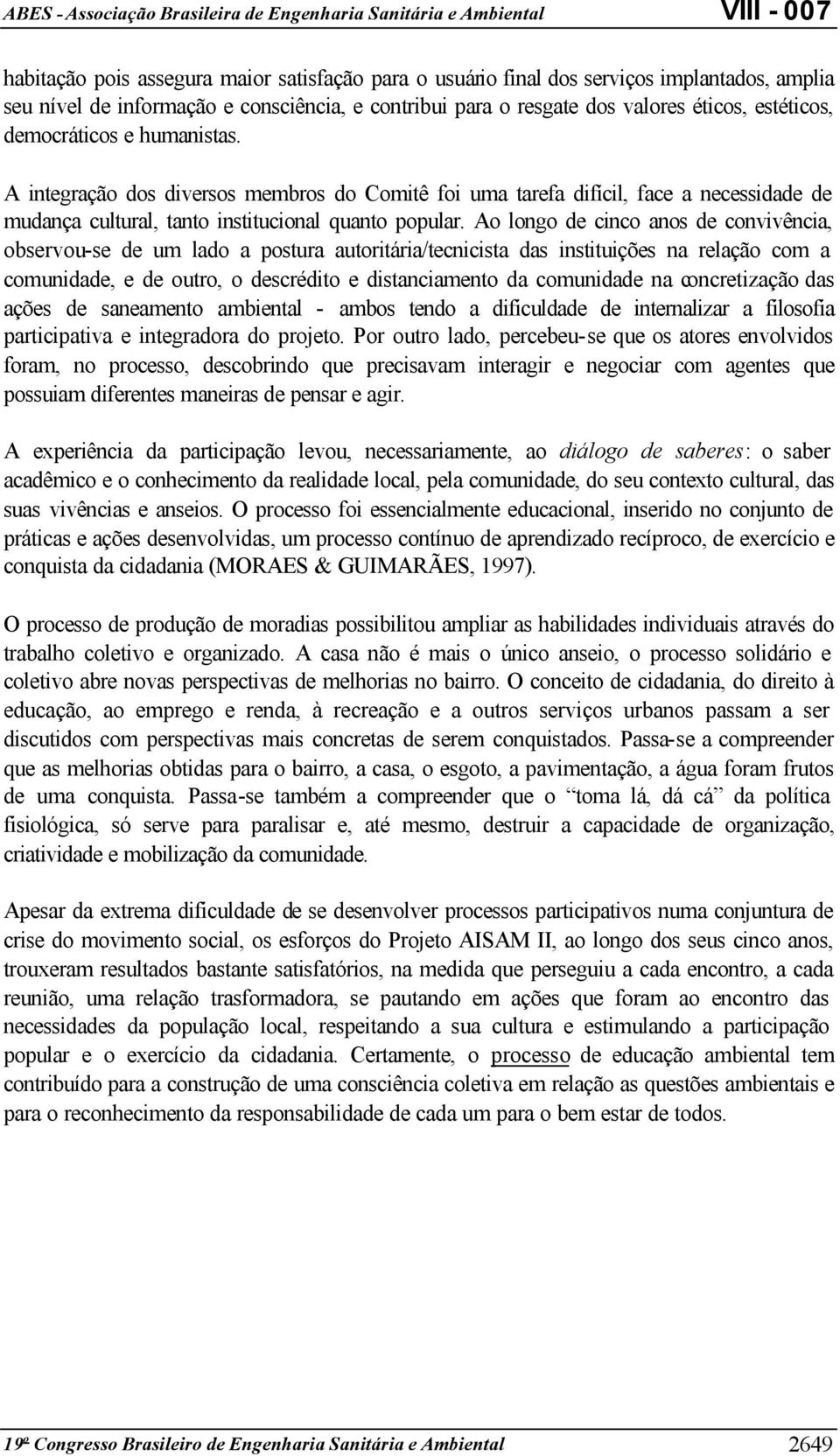 Ao longo de cinco anos de convivência, observou-se de um lado a postura autoritária/tecnicista das instituições na relação com a comunidade, e de outro, o descrédito e distanciamento da comunidade na