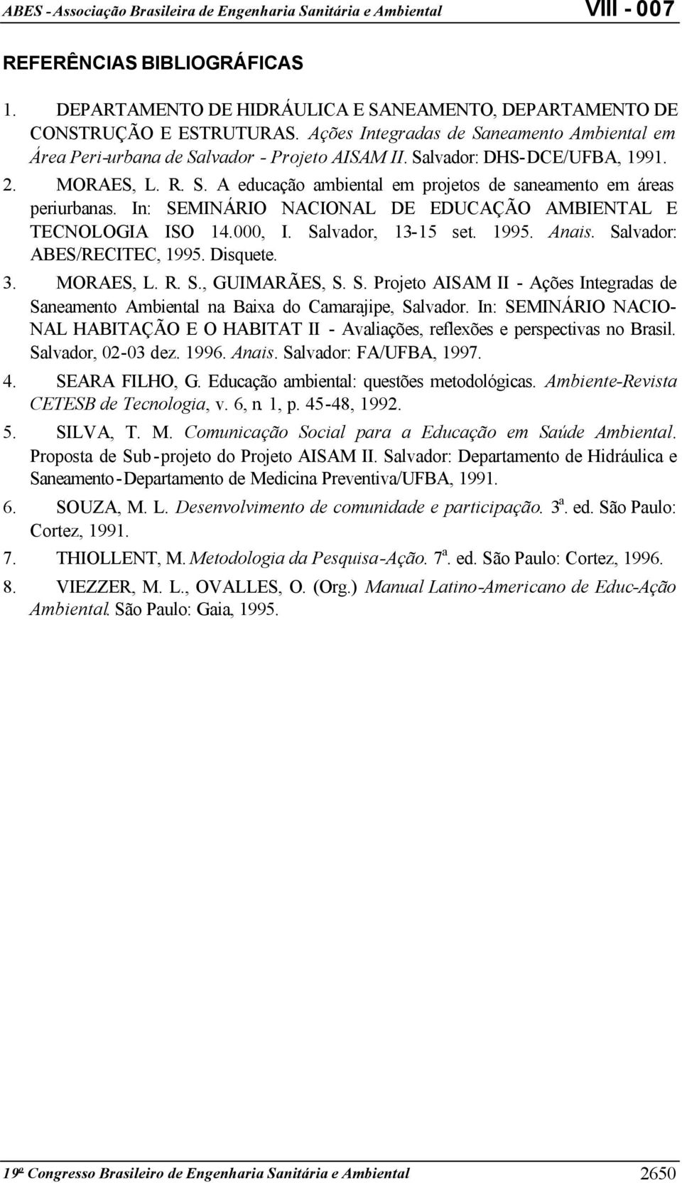 In: SEMINÁRIO NACIONAL DE EDUCAÇÃO AMBIENTAL E TECNOLOGIA ISO 14.000, I. Salvador, 13-15 set. 1995. Anais. Salvador: ABES/RECITEC, 1995. Disquete. 3. MORAES, L. R. S., GUIMARÃES, S. S. Projeto AISAM II - Ações Integradas de Saneamento Ambiental na Baixa do Camarajipe, Salvador.