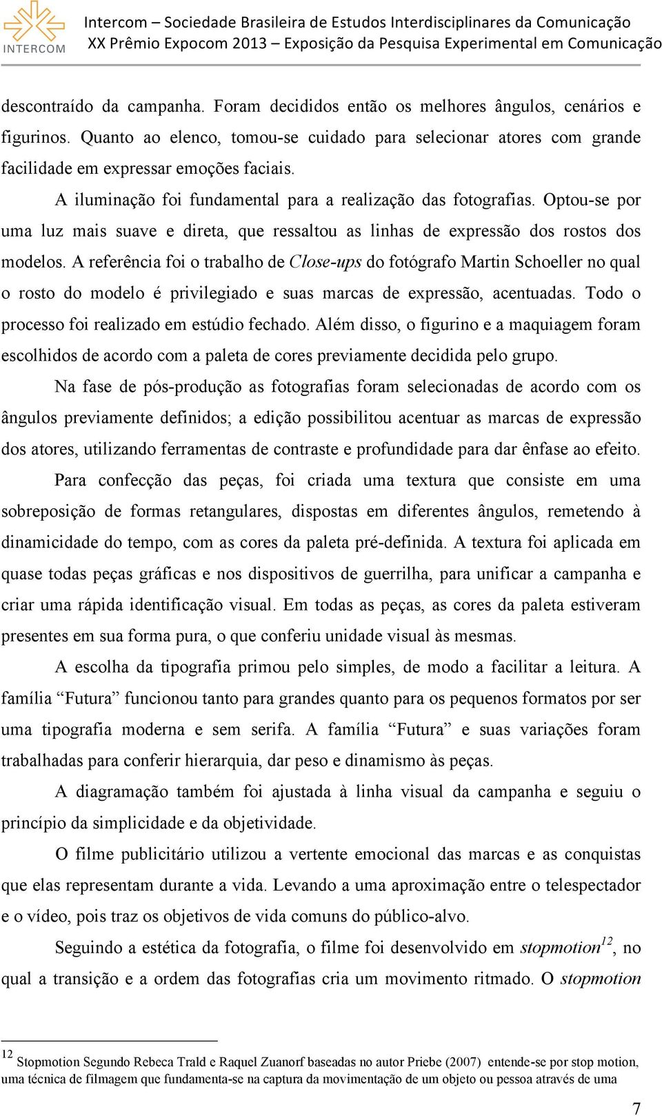 A referência foi o trabalho de Close-ups do fotógrafo Martin Schoeller no qual o rosto do modelo é privilegiado e suas marcas de expressão, acentuadas.