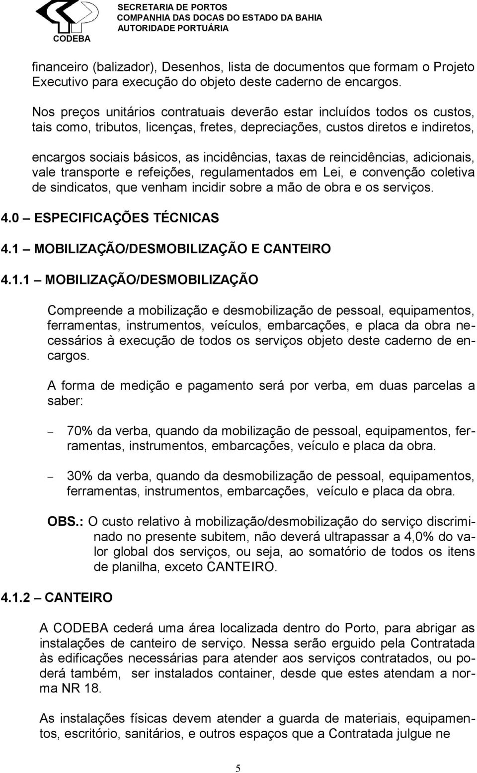 taxas de reincidências, adicionais, vale transporte e refeições, regulamentados em Lei, e convenção coletiva de sindicatos, que venham incidir sobre a mão de obra e os serviços. 4.