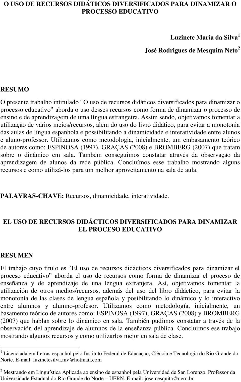 Assim sendo, objetivamos fomentar a utilização de vários meios/recursos, além do uso do livro didático, para evitar a monotonia das aulas de língua espanhola e possibilitando a dinamicidade e