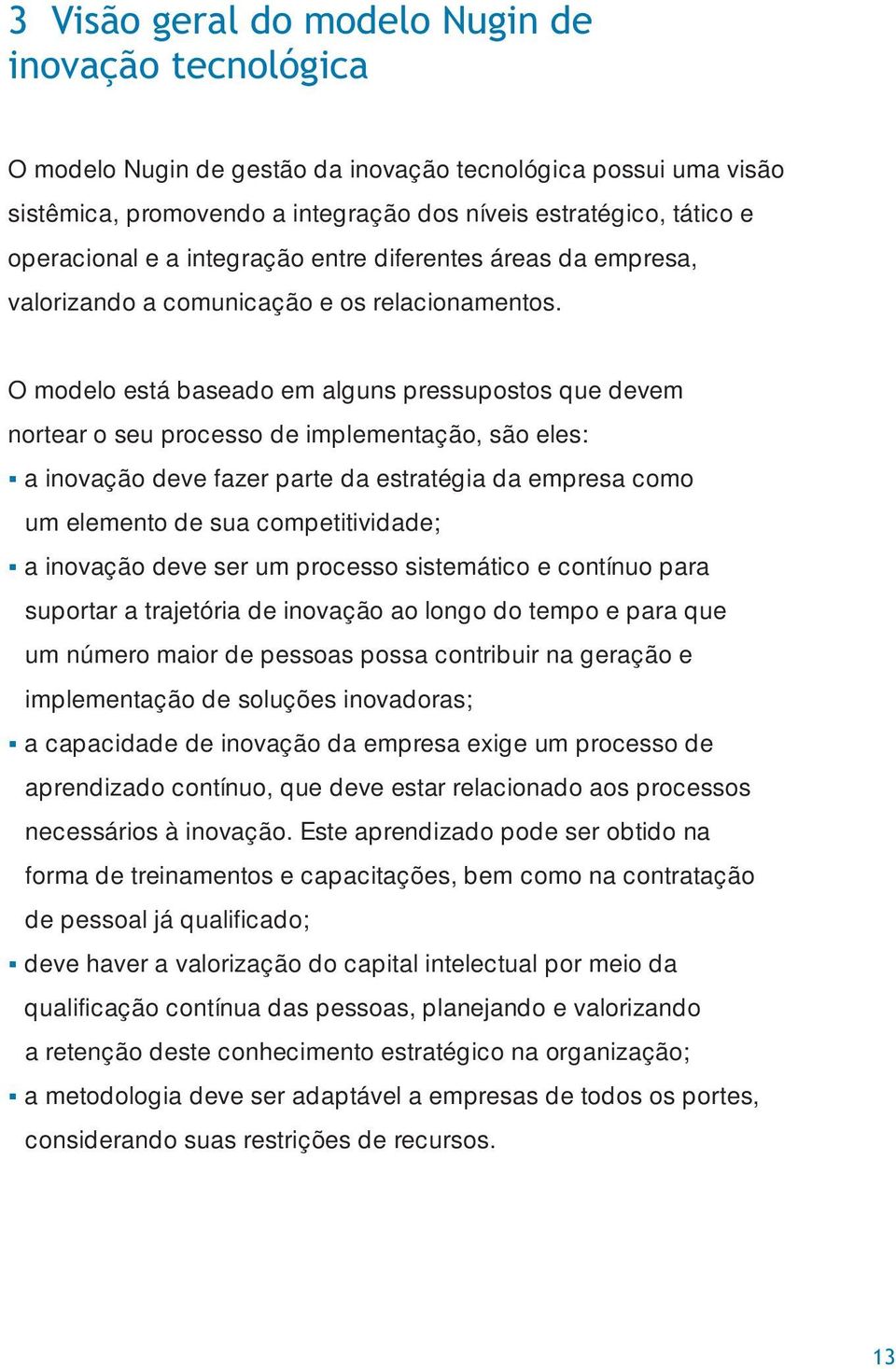 O modelo está baseado em alguns pressupostos que devem nortear o seu processo de implementação, são eles: a inovação deve fazer parte da estratégia da empresa como um elemento de sua competitividade;