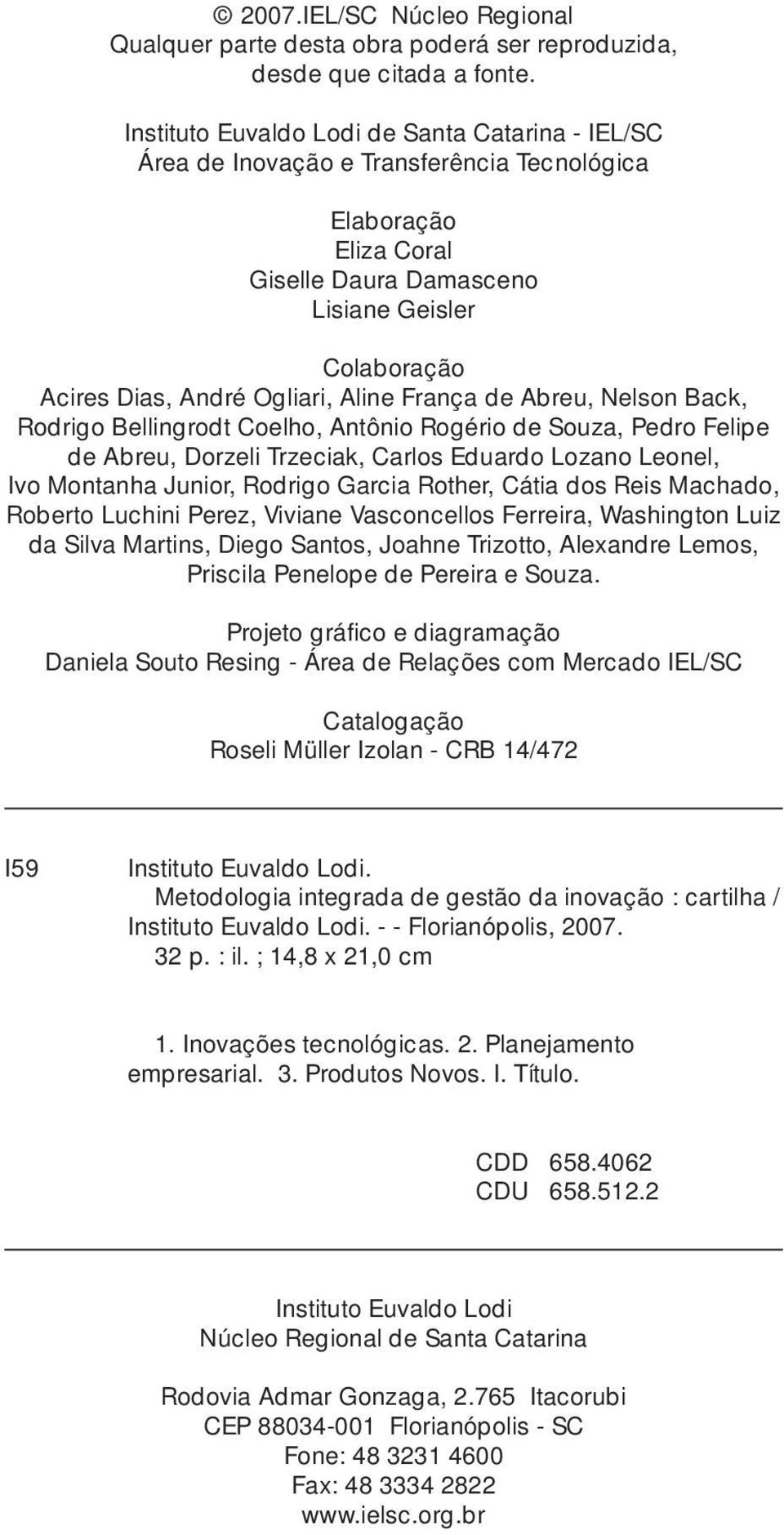 Aline França de Abreu, Nelson Back, Rodrigo Bellingrodt Coelho, Antônio Rogério de Souza, Pedro Felipe de Abreu, Dorzeli Trzeciak, Carlos Eduardo Lozano Leonel, Ivo Montanha Junior, Rodrigo Garcia