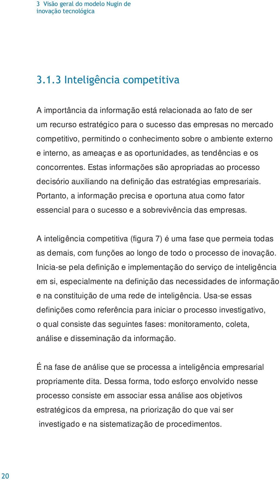 ambiente externo e interno, as ameaças e as oportunidades, as tendências e os concorrentes.