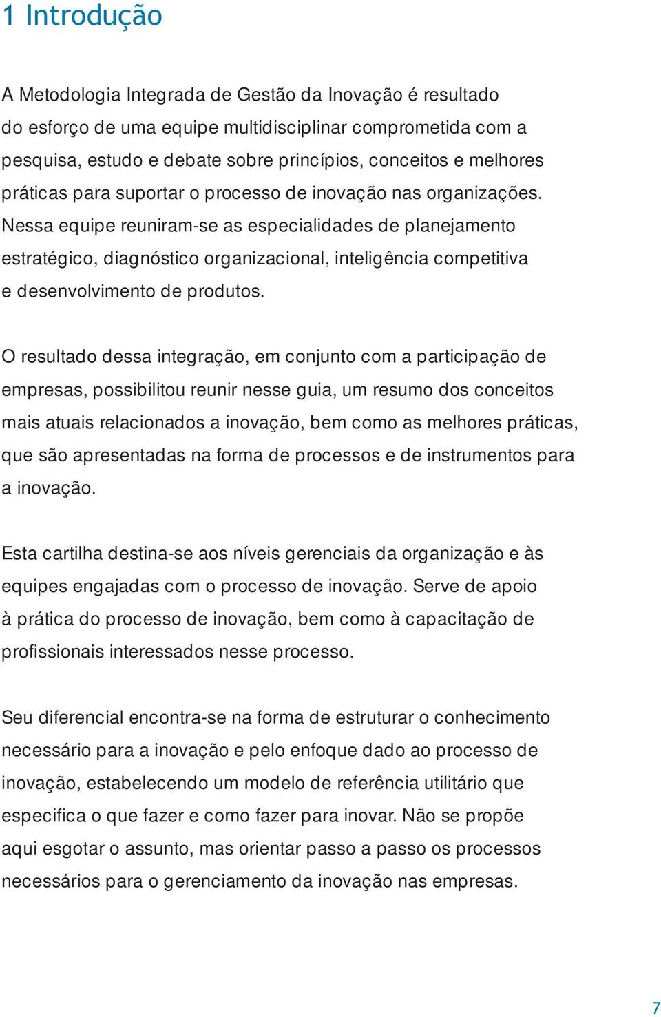 Nessa equipe reuniram-se as especialidades de planejamento estratégico, diagnóstico organizacional, inteligência competitiva e desenvolvimento de produtos.