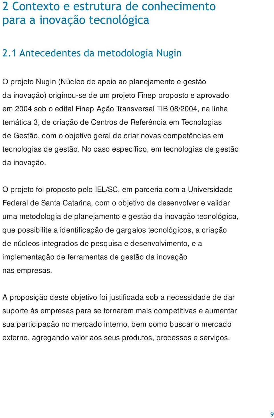 Transversal TIB 08/2004, na linha temática 3, de criação de Centros de Referência em Tecnologias de Gestão, com o objetivo geral de criar novas competências em tecnologias de gestão.