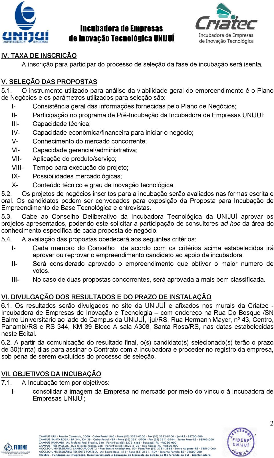 Plano de Negócios; II- Participação no programa de Pré-Incubação da Incubadora de Empresas UNIJUI; III- Capacidade técnica; IV- Capacidade econômica/financeira para iniciar o negócio; V- Conhecimento