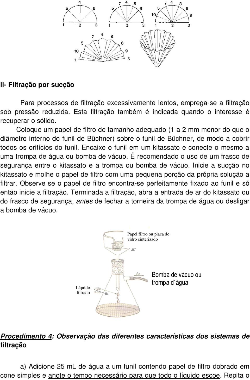 Encaixe o funil em um kitassato e conecte o mesmo a uma trompa de água ou bomba de vácuo. É recomendado o uso de um frasco de segurança entre o kitassato e a trompa ou bomba de vácuo.