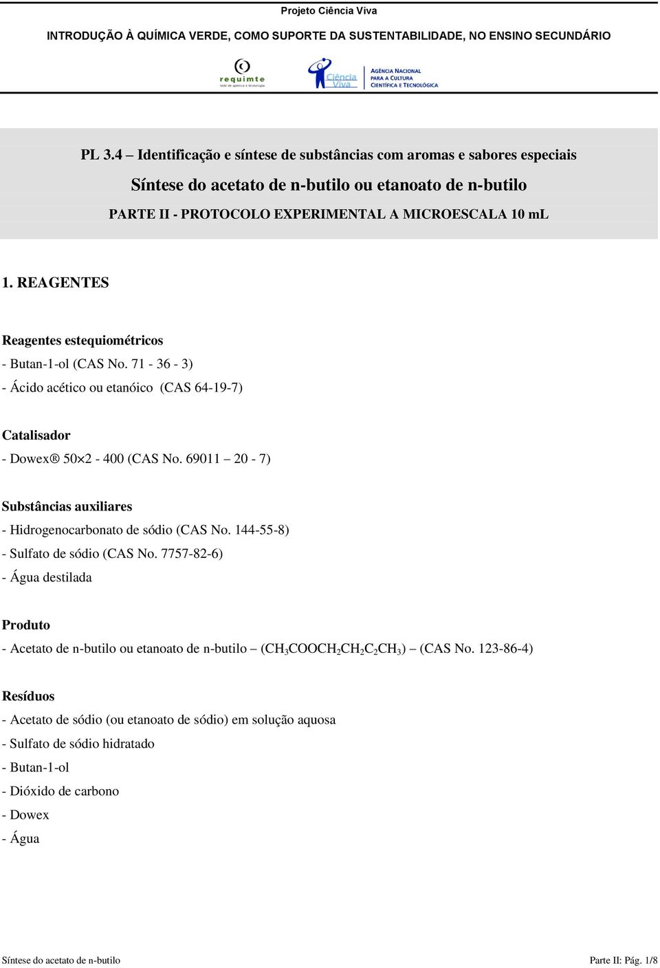 REAGENTES Reagentes estequiométricos - Butan-1-ol (CAS No. 71-36 - 3) - Ácido acético ou etanóico (CAS 64-19-7) Catalisador - Dowex 50 2-400 (CAS No.