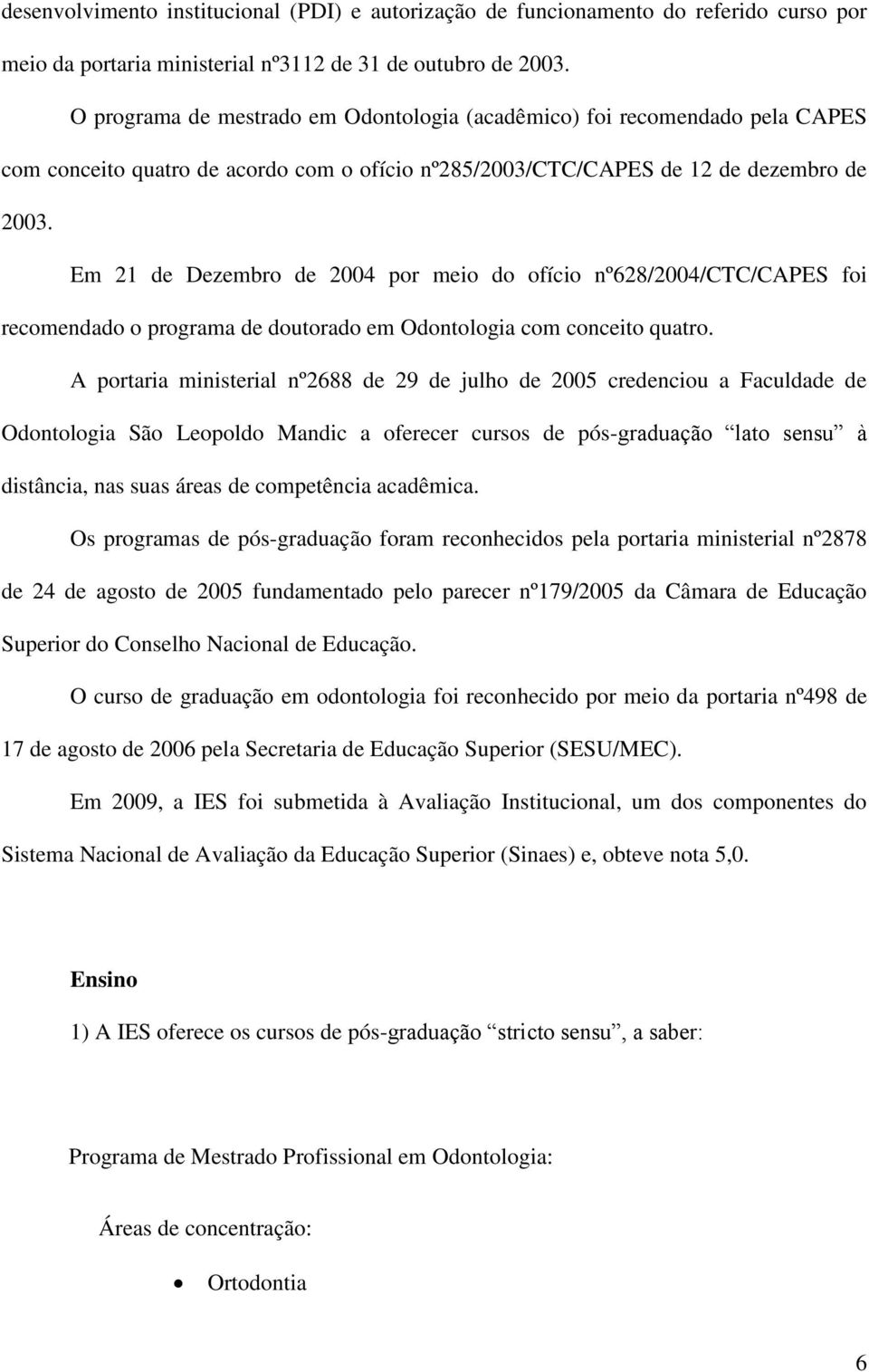 Em 21 de Dezembro de 2004 por meio do ofício nº628/2004/ctc/capes foi recomendado o programa de doutorado em Odontologia com conceito quatro.