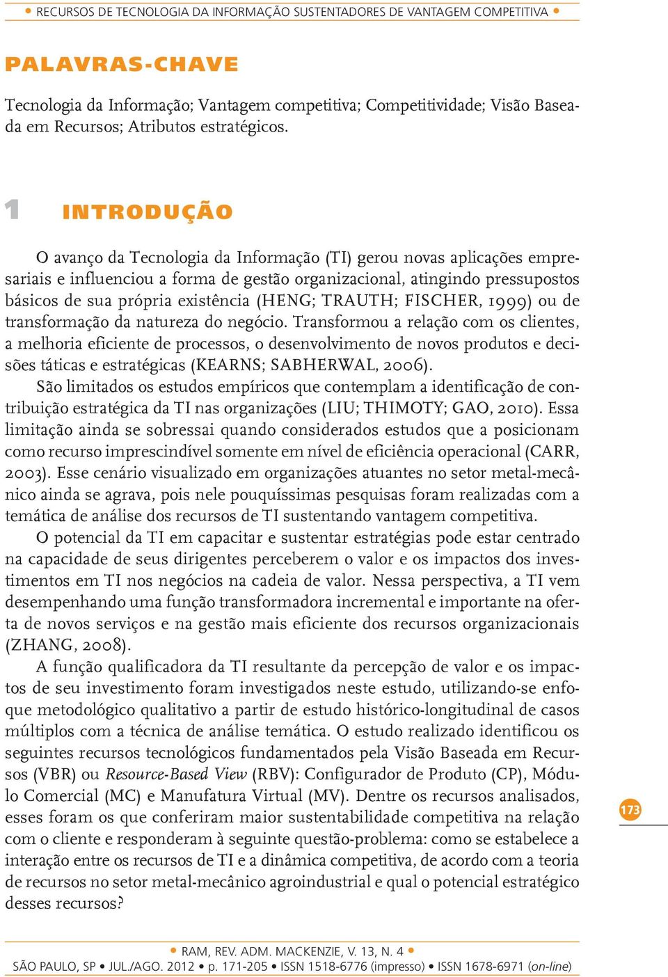 1 INTRODUÇÃO O avanço da Tecnologia da Informação (TI) gerou novas aplicações empresariais e influenciou a forma de gestão organizacional, atingindo pressupostos básicos de sua própria existência