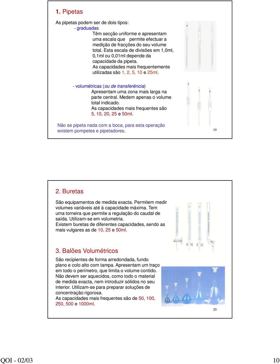 - volumétricas (ou de transferência) Apresentam uma zona mais larga na parte central. Medem apenas o volume total indicado. As capacidades mais frequentes são 5, 10, 20, 25 e 50ml.