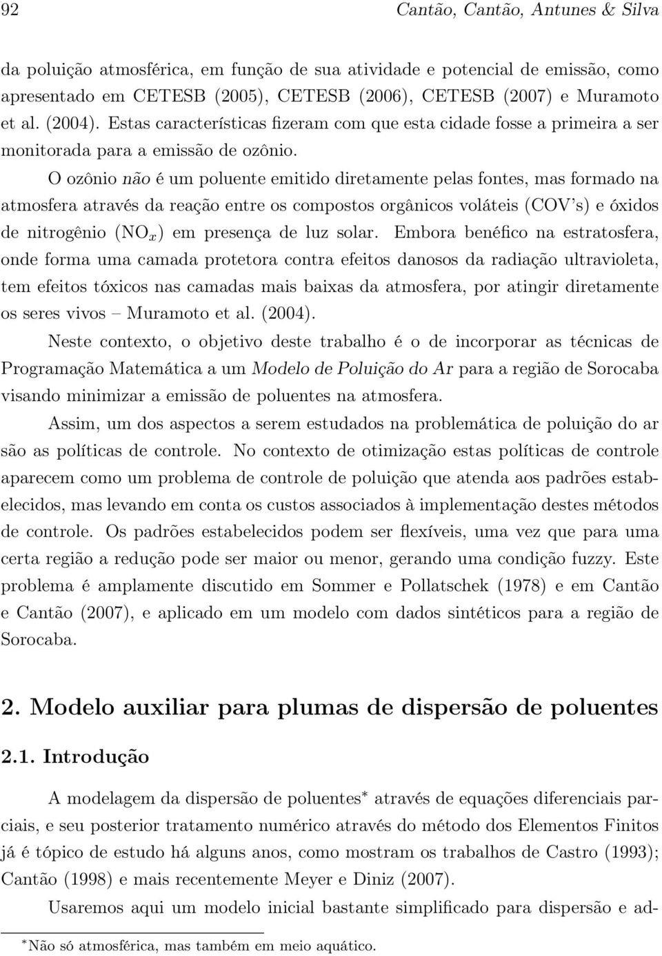 O ozônio não é um poluente emitido diretamente pelas fontes, mas formado na atmosfera através da reação entre os compostos orgânicos voláteis (COV s) e óxidos de nitrogênio (NO x ) em presença de luz