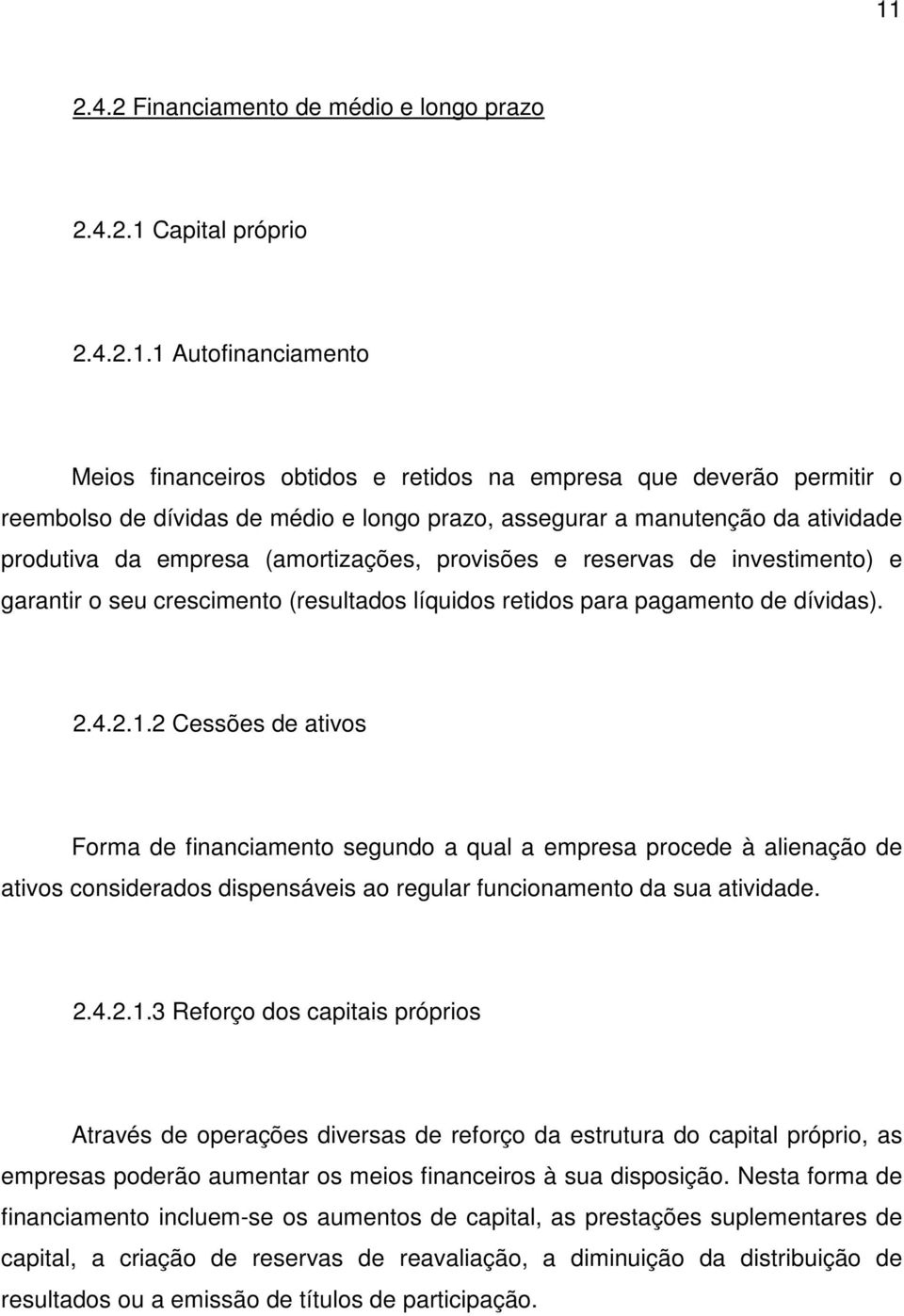 dívidas). 2.4.2.1.2 Cessões de ativos Forma de financiamento segundo a qual a empresa procede à alienação de ativos considerados dispensáveis ao regular funcionamento da sua atividade. 2.4.2.1.3 Reforço dos capitais próprios Através de operações diversas de reforço da estrutura do capital próprio, as empresas poderão aumentar os meios financeiros à sua disposição.