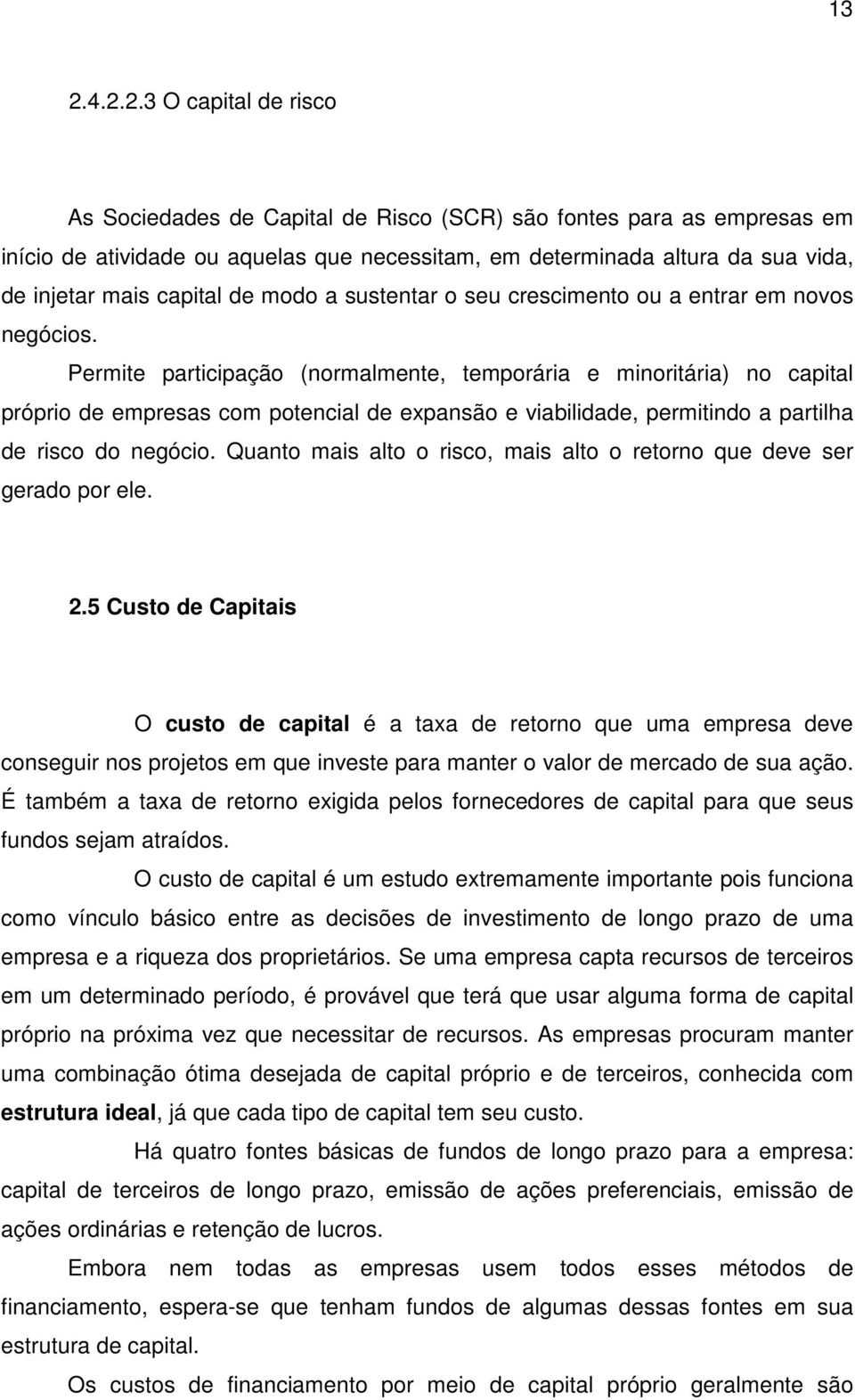 Permite participação (normalmente, temporária e minoritária) no capital próprio de empresas com potencial de expansão e viabilidade, permitindo a partilha de risco do negócio.