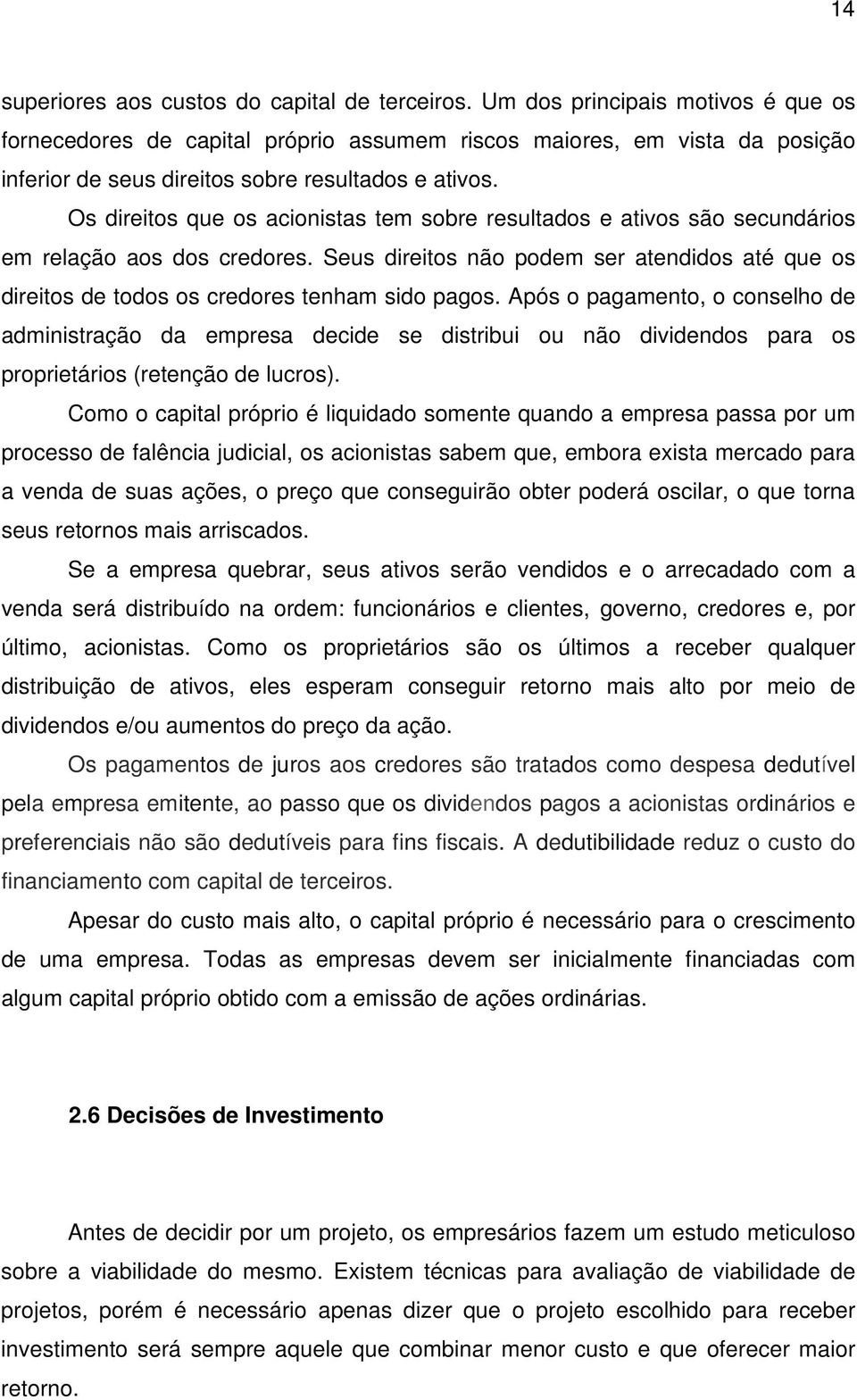 Os direitos que os acionistas tem sobre resultados e ativos são secundários em relação aos dos credores.