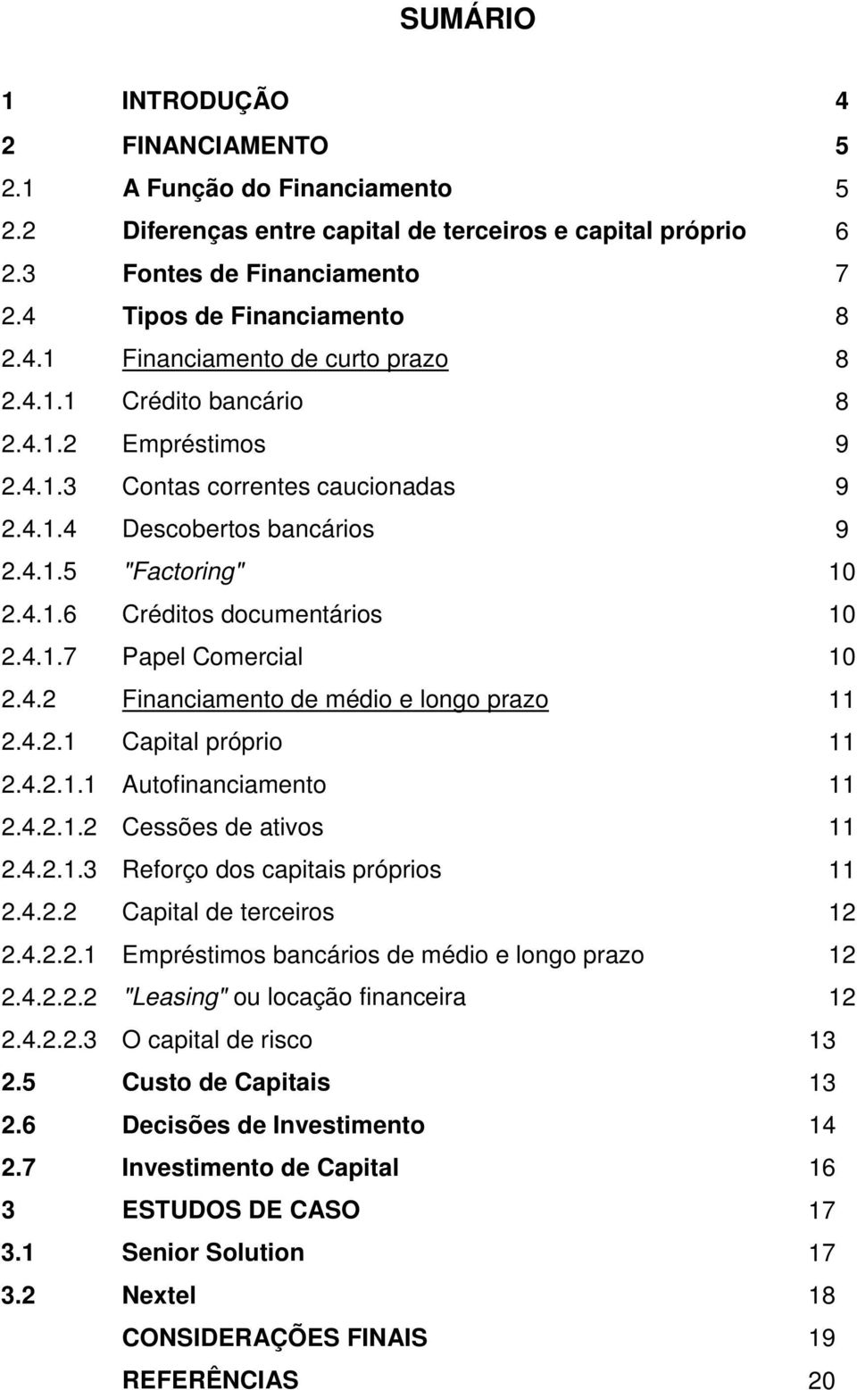 4.2 Financiamento de médio e longo prazo 11 2.4.2.1 Capital próprio 11 2.4.2.1.1 Autofinanciamento 11 2.4.2.1.2 Cessões de ativos 11 2.4.2.1.3 Reforço dos capitais próprios 11 2.4.2.2 Capital de terceiros 12 2.