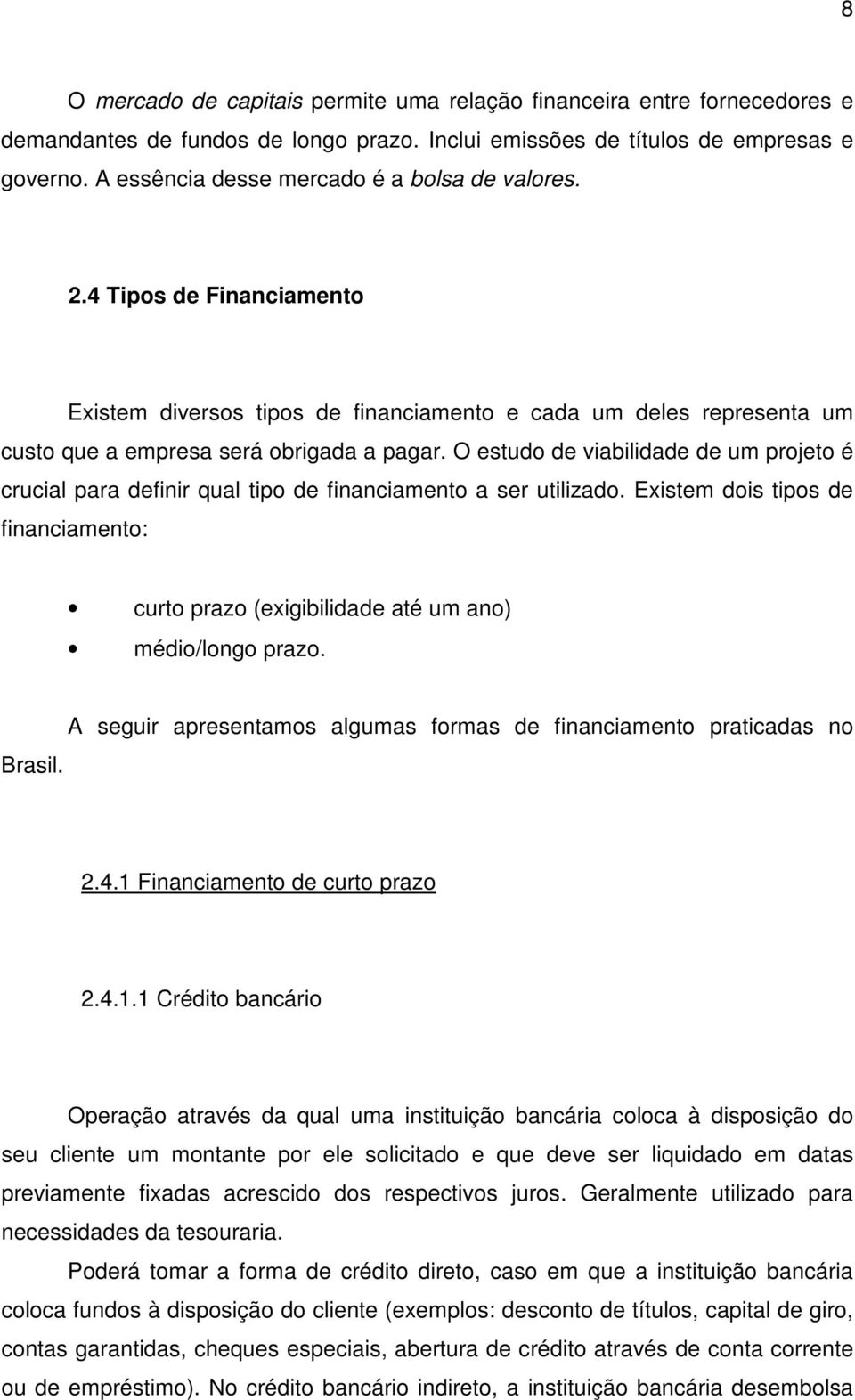 O estudo de viabilidade de um projeto é crucial para definir qual tipo de financiamento a ser utilizado. Existem dois tipos de financiamento: curto prazo (exigibilidade até um ano) médio/longo prazo.