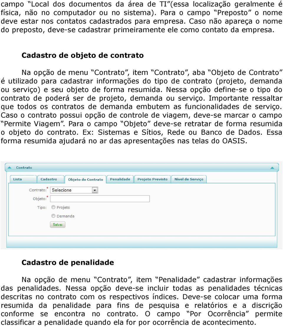 Cadastro de objeto de contrato Na opção de menu Contrato, item Contrato, aba Objeto de Contrato é utilizado para cadastrar informações do tipo de contrato (projeto, demanda ou serviço) e seu objeto