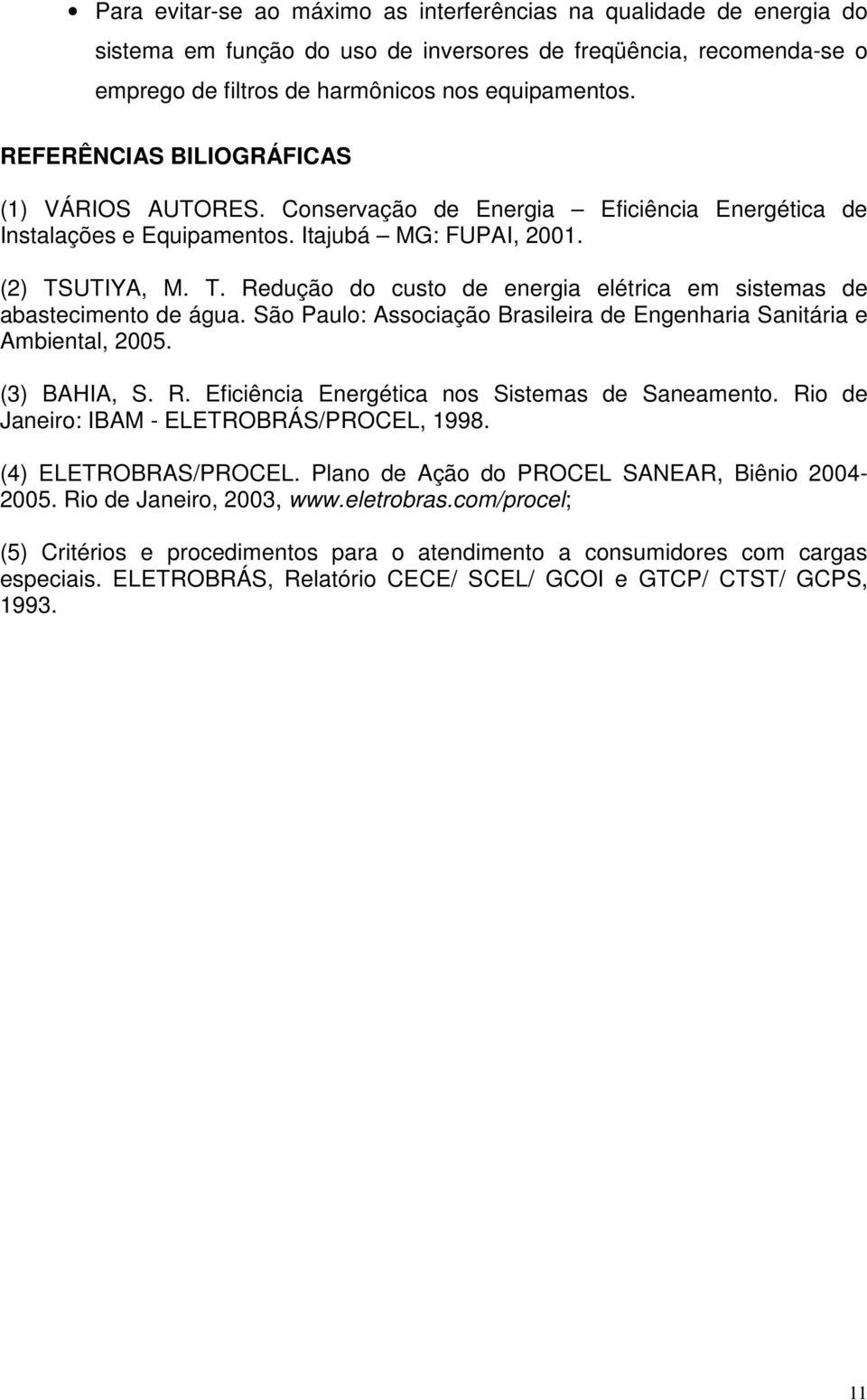 UTIYA, M. T. Redução do custo de energia elétrica em sistemas de abastecimento de água. São Paulo: Associação Brasileira de Engenharia Sanitária e Ambiental, 2005. (3) BAHIA, S. R. Eficiência Energética nos Sistemas de Saneamento.