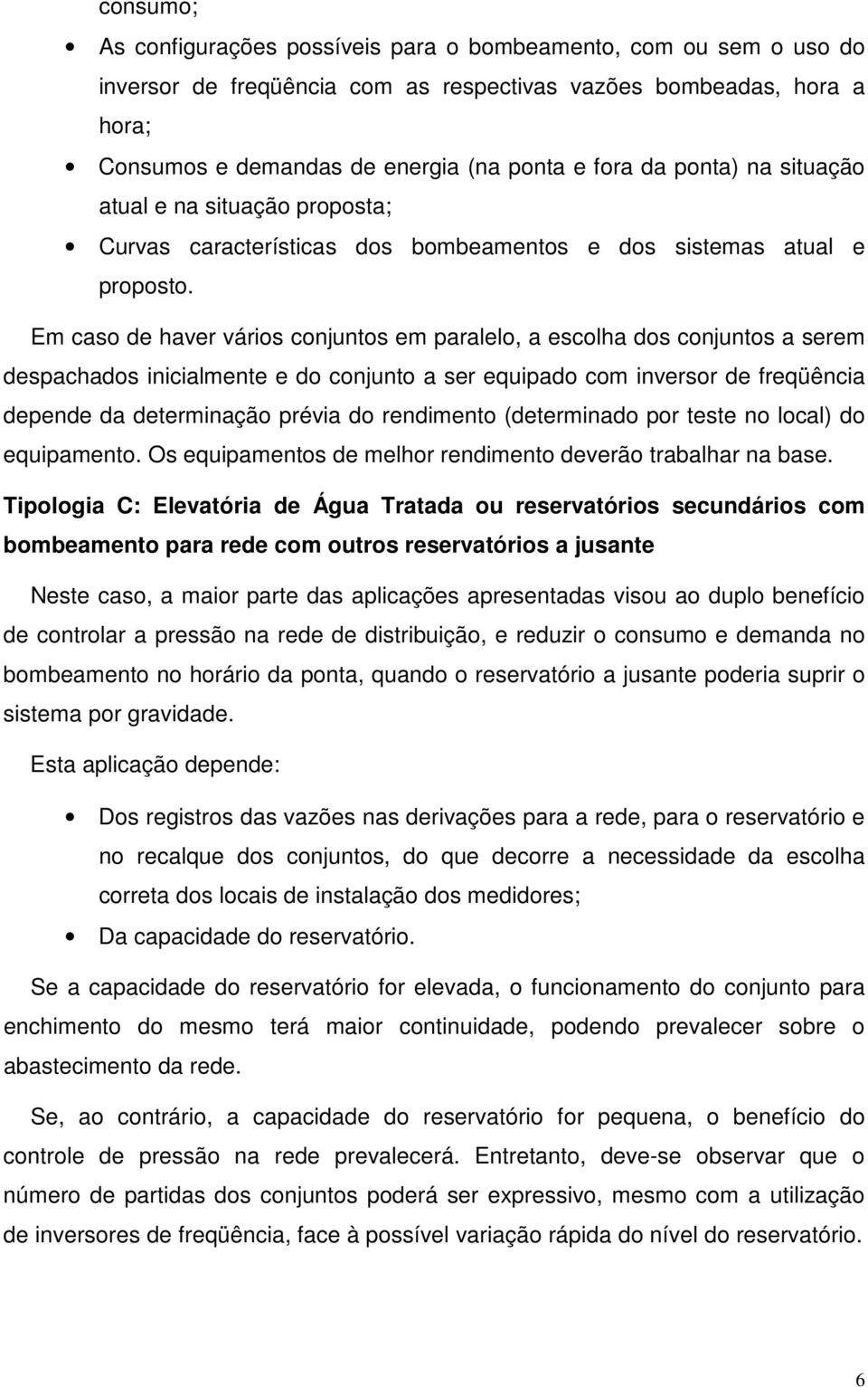 Em caso de haver vários conjuntos em paralelo, a escolha dos conjuntos a serem despachados inicialmente e do conjunto a ser equipado com inversor de freqüência depende da determinação prévia do