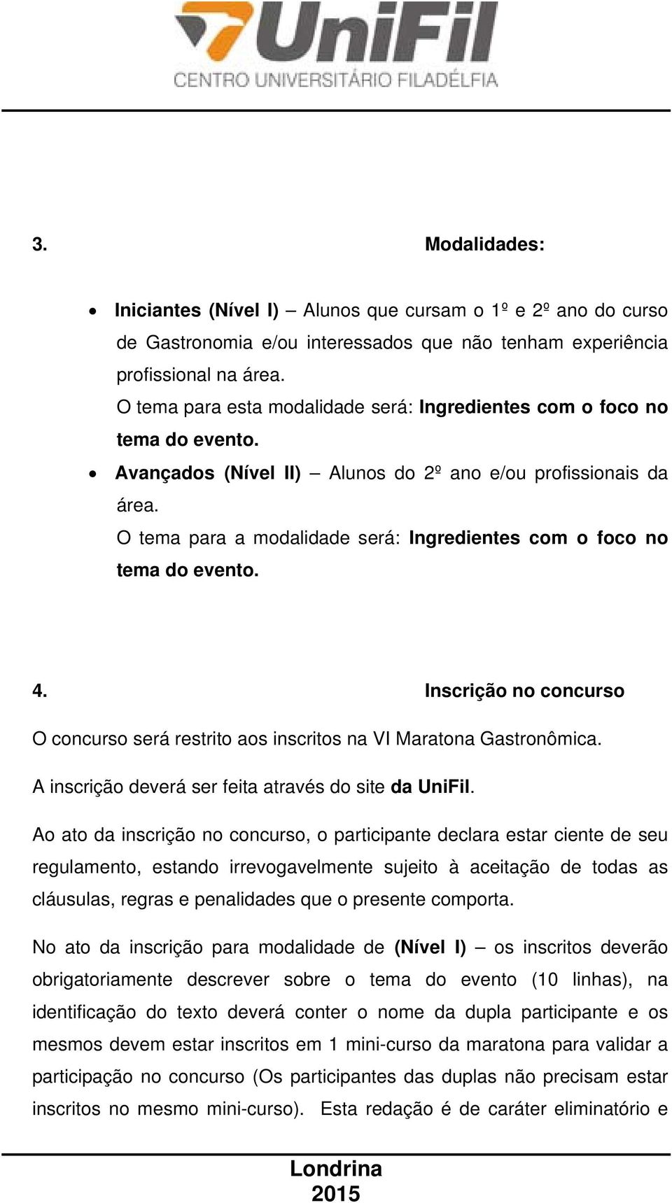 O tema para a modalidade será: Ingredientes com o foco no tema do evento. 4. Inscrição no concurso O concurso será restrito aos inscritos na VI Maratona Gastronômica.