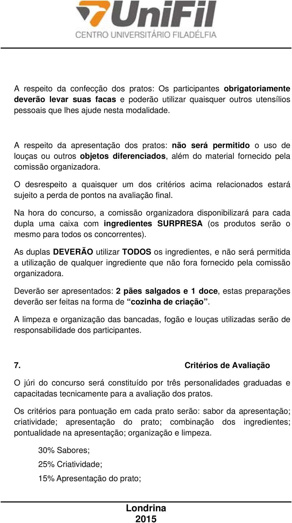 O desrespeito a quaisquer um dos critérios acima relacionados estará sujeito a perda de pontos na avaliação final.