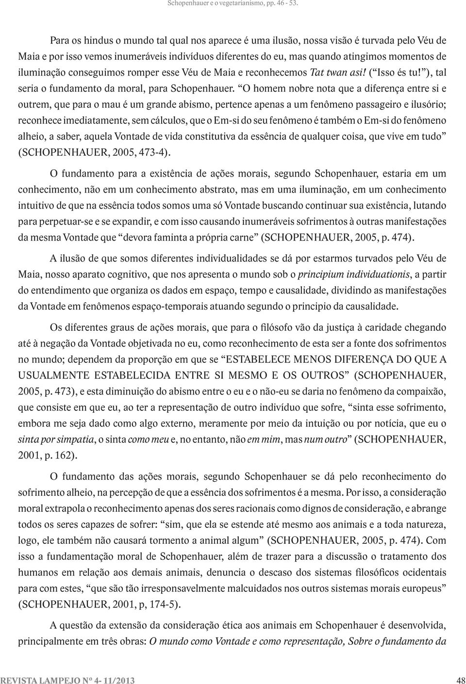 O homem nobre nota que a diferença entre si e outrem, que para o mau é um grande abismo, pertence apenas a um fenômeno passageiro e ilusório; reconhece imediatamente, sem cálculos, que o Em-si do seu