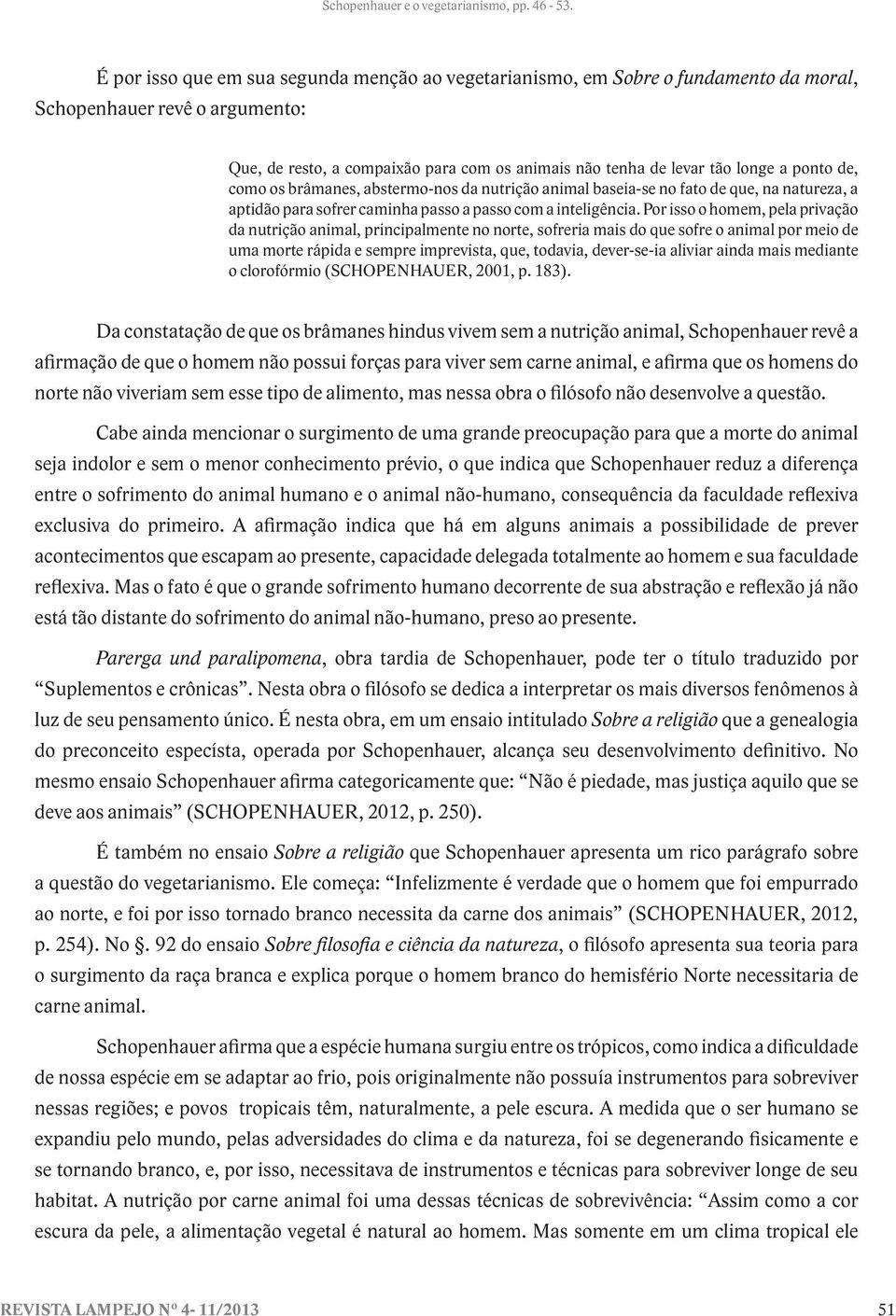 Por isso o homem, pela privação da nutrição animal, principalmente no norte, sofreria mais do que sofre o animal por meio de uma morte rápida e sempre imprevista, que, todavia, dever-se-ia aliviar